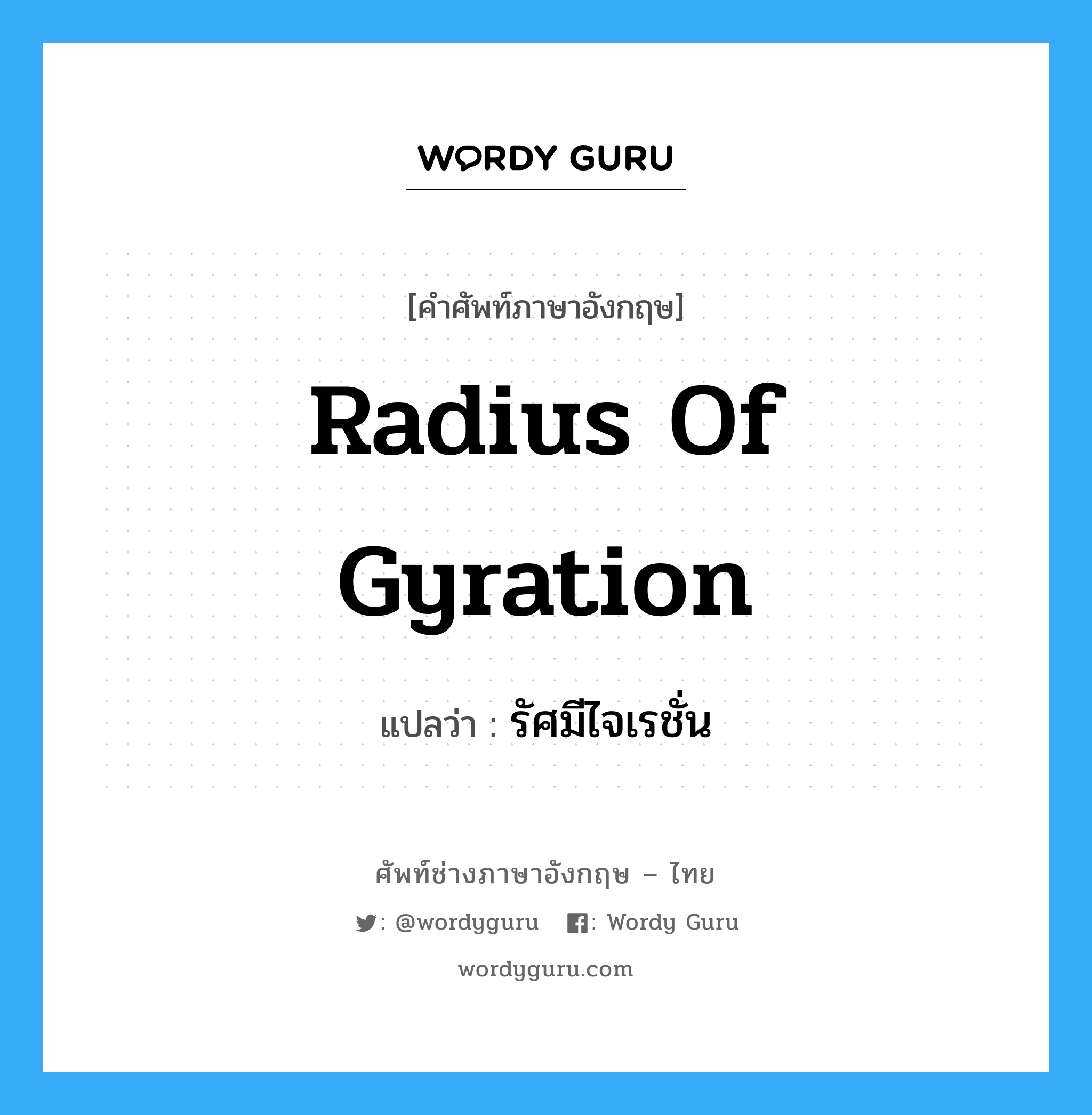 radius of gyration แปลว่า?, คำศัพท์ช่างภาษาอังกฤษ - ไทย radius of gyration คำศัพท์ภาษาอังกฤษ radius of gyration แปลว่า รัศมีไจเรชั่น