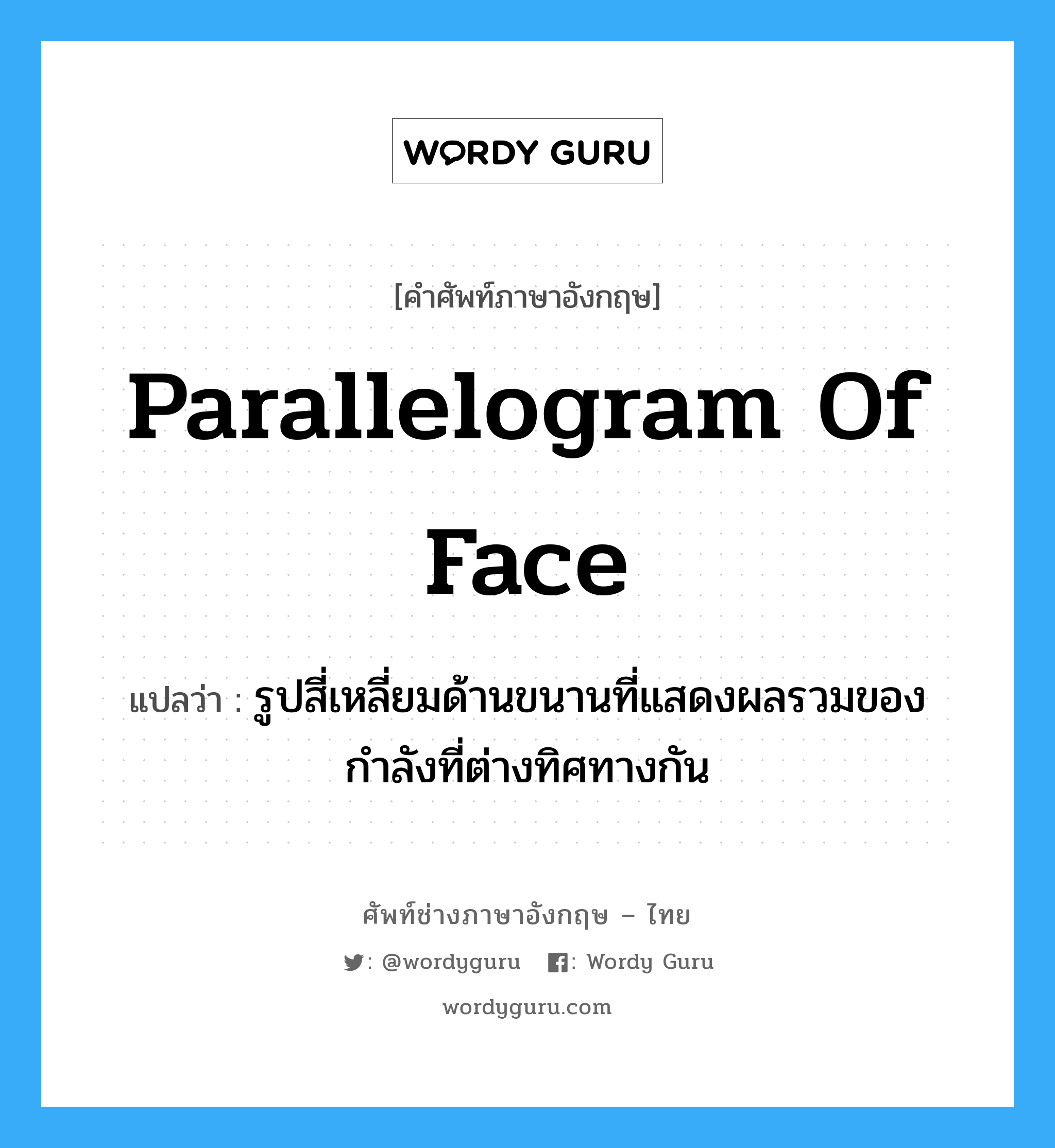 parallelogram of face แปลว่า?, คำศัพท์ช่างภาษาอังกฤษ - ไทย parallelogram of face คำศัพท์ภาษาอังกฤษ parallelogram of face แปลว่า รูปสี่เหลี่ยมด้านขนานที่แสดงผลรวมของกำลังที่ต่างทิศทางกัน