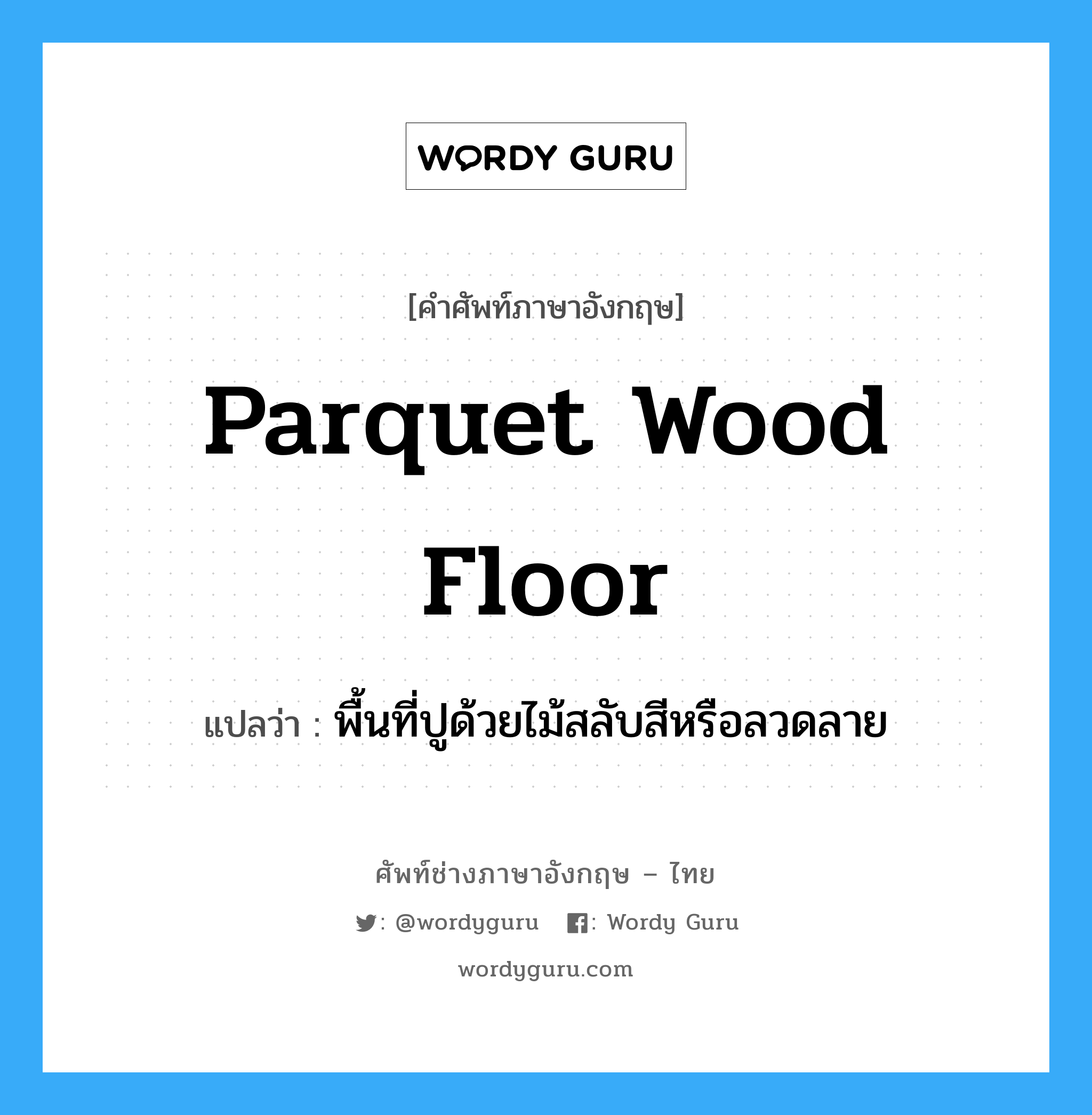 parquet wood floor แปลว่า?, คำศัพท์ช่างภาษาอังกฤษ - ไทย parquet wood floor คำศัพท์ภาษาอังกฤษ parquet wood floor แปลว่า พื้นที่ปูด้วยไม้สลับสีหรือลวดลาย