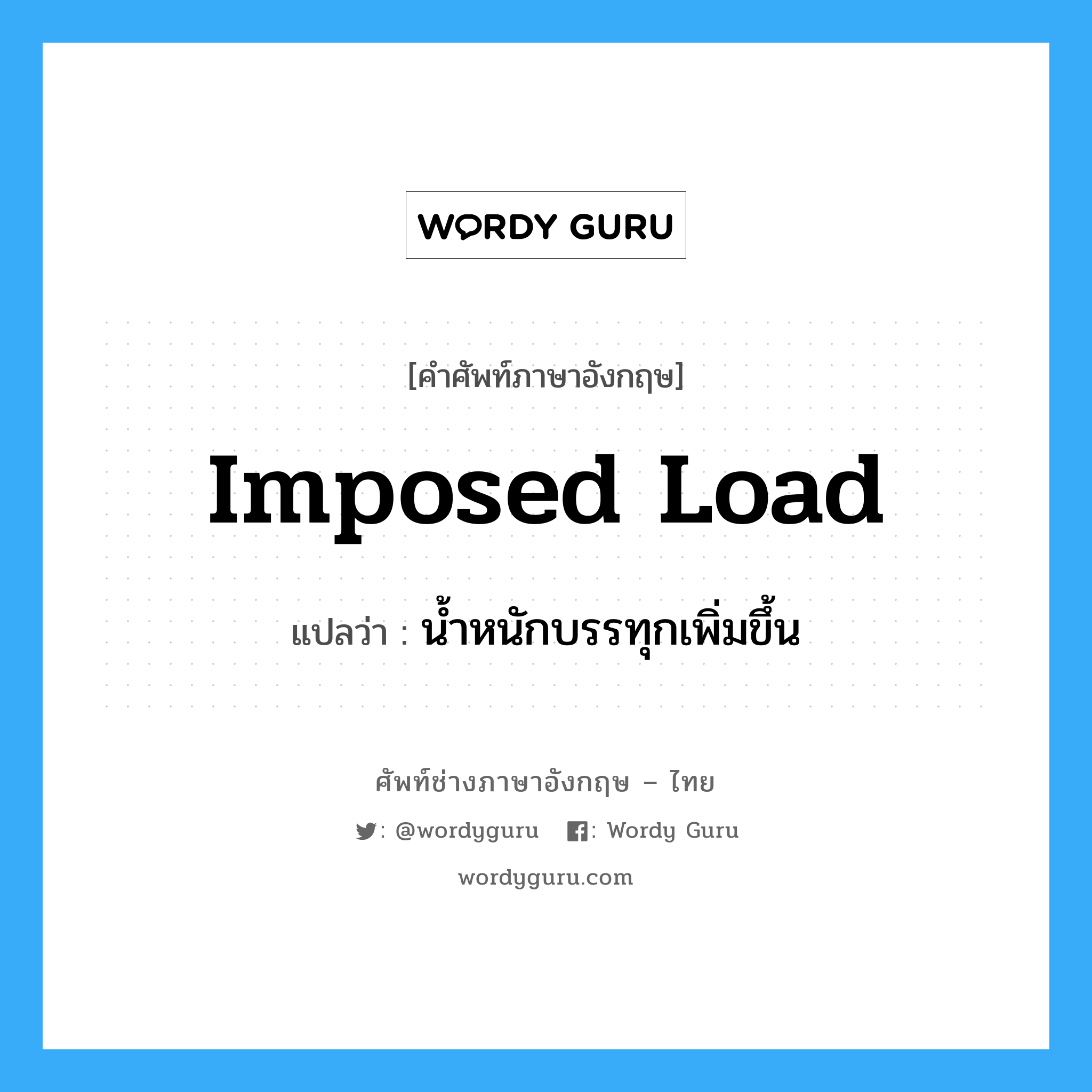 imposed load แปลว่า?, คำศัพท์ช่างภาษาอังกฤษ - ไทย imposed load คำศัพท์ภาษาอังกฤษ imposed load แปลว่า น้ำหนักบรรทุกเพิ่มขึ้น