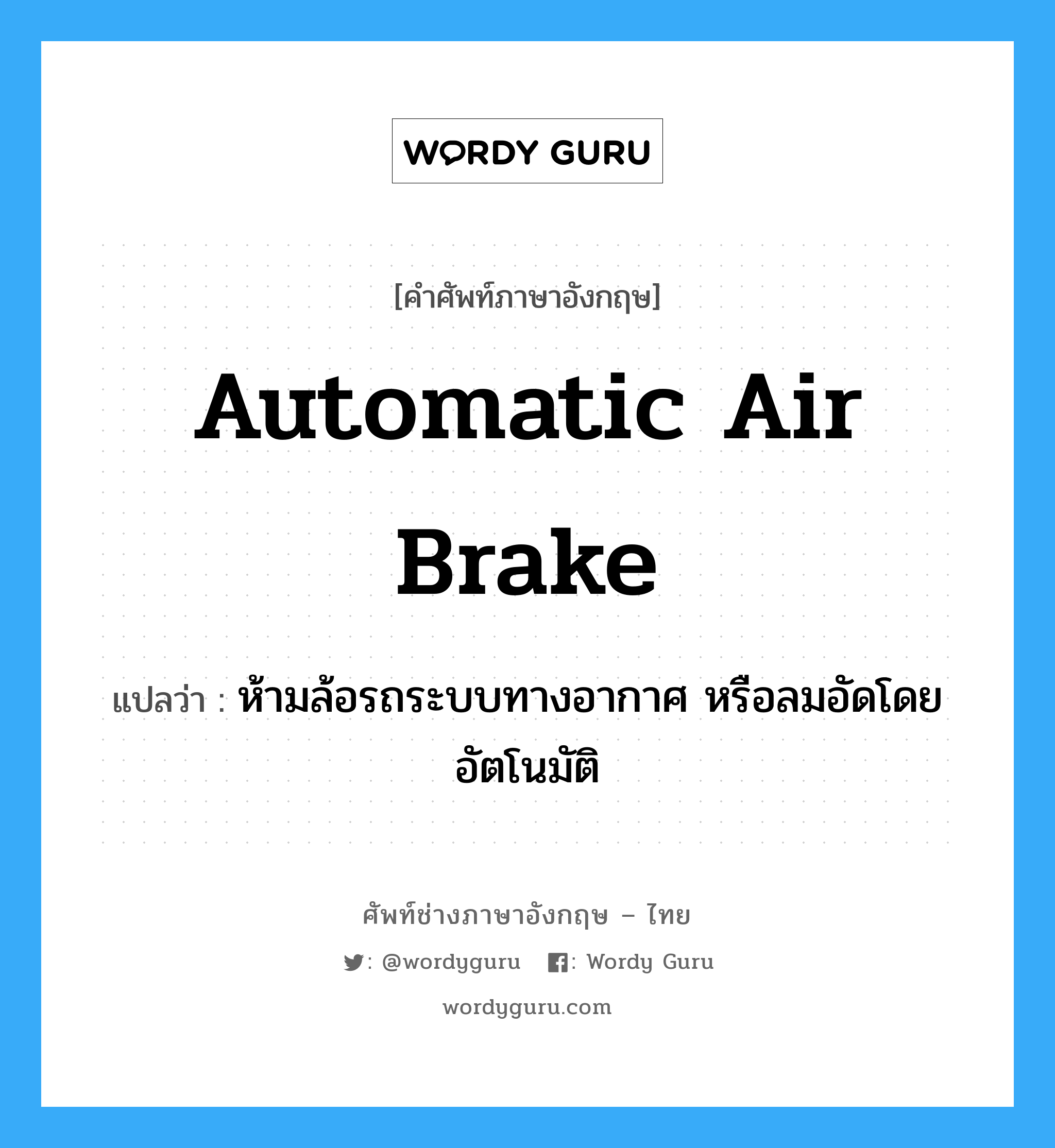 automatic air brake แปลว่า?, คำศัพท์ช่างภาษาอังกฤษ - ไทย automatic air brake คำศัพท์ภาษาอังกฤษ automatic air brake แปลว่า ห้ามล้อรถระบบทางอากาศ หรือลมอัดโดยอัตโนมัติ