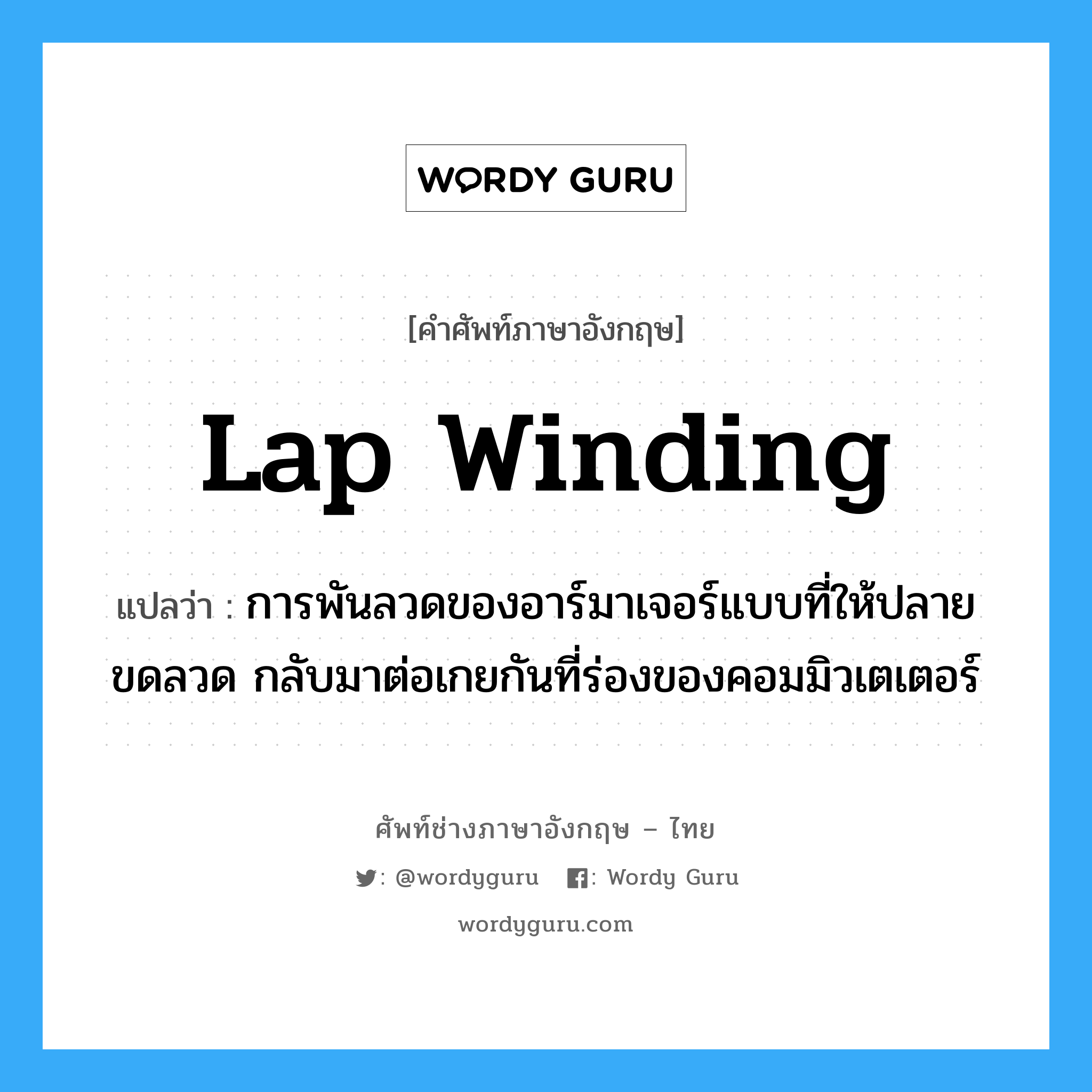 lap winding แปลว่า?, คำศัพท์ช่างภาษาอังกฤษ - ไทย lap winding คำศัพท์ภาษาอังกฤษ lap winding แปลว่า การพันลวดของอาร์มาเจอร์แบบที่ให้ปลายขดลวด กลับมาต่อเกยกันที่ร่องของคอมมิวเตเตอร์