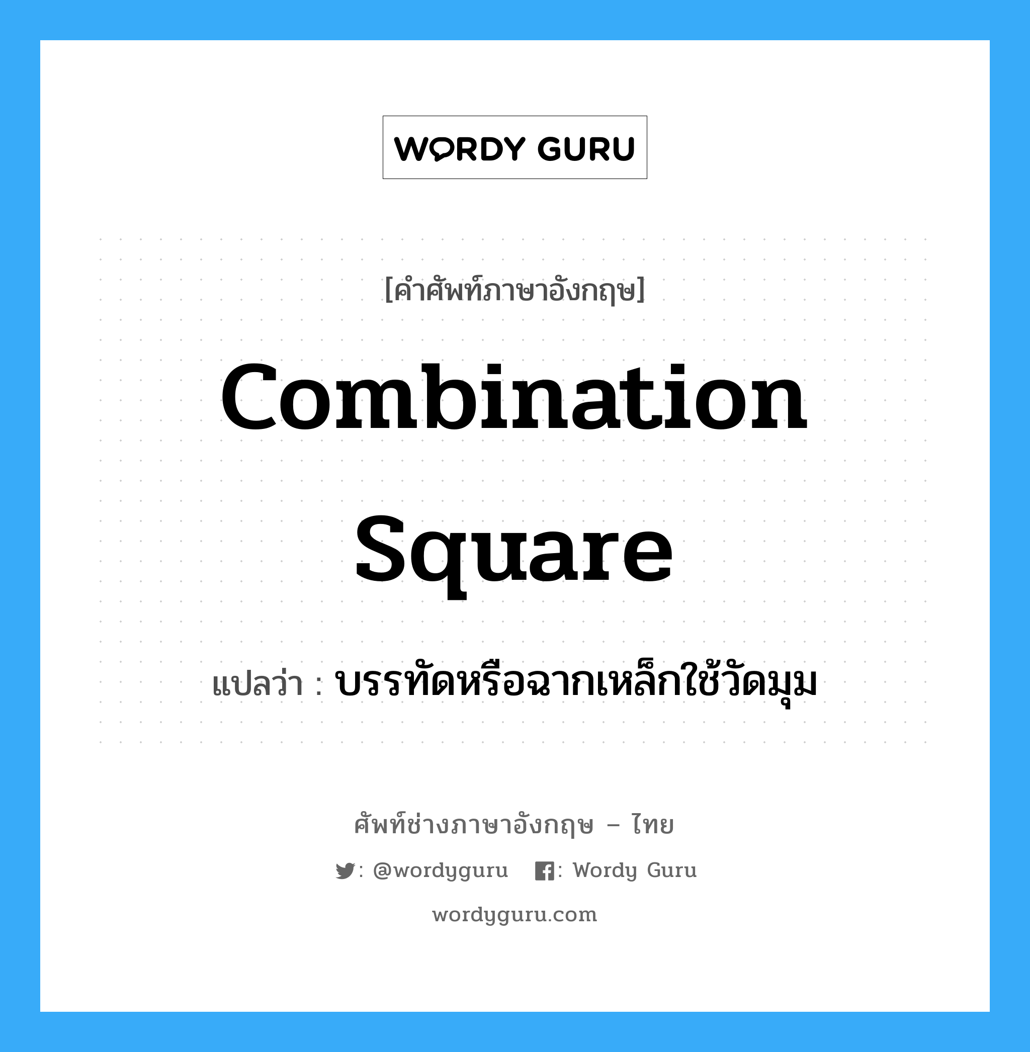 combination square แปลว่า?, คำศัพท์ช่างภาษาอังกฤษ - ไทย combination square คำศัพท์ภาษาอังกฤษ combination square แปลว่า บรรทัดหรือฉากเหล็กใช้วัดมุม