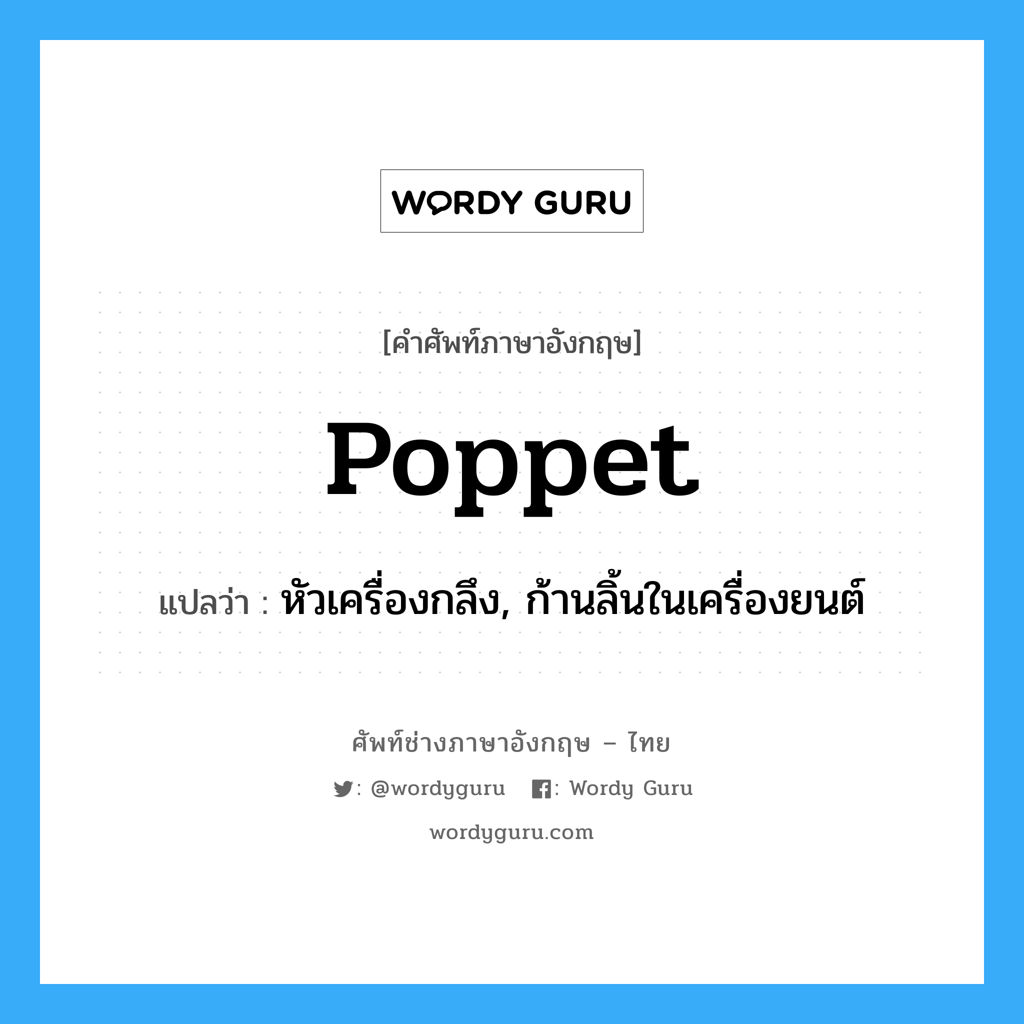 poppet แปลว่า?, คำศัพท์ช่างภาษาอังกฤษ - ไทย poppet คำศัพท์ภาษาอังกฤษ poppet แปลว่า หัวเครื่องกลึง, ก้านลิ้นในเครื่องยนต์