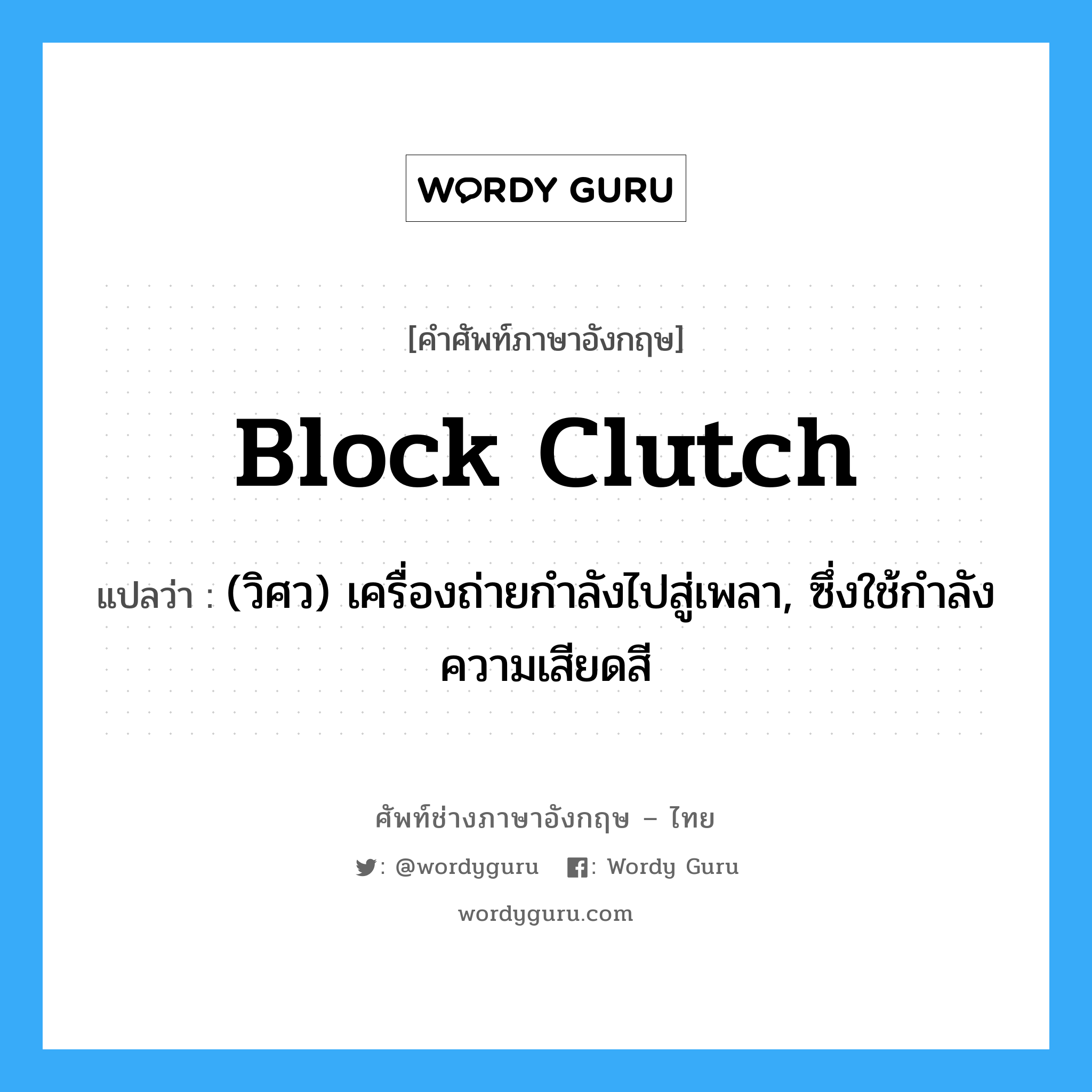 block clutch แปลว่า?, คำศัพท์ช่างภาษาอังกฤษ - ไทย block clutch คำศัพท์ภาษาอังกฤษ block clutch แปลว่า (วิศว) เครื่องถ่ายกำลังไปสู่เพลา, ซึ่งใช้กำลังความเสียดสี