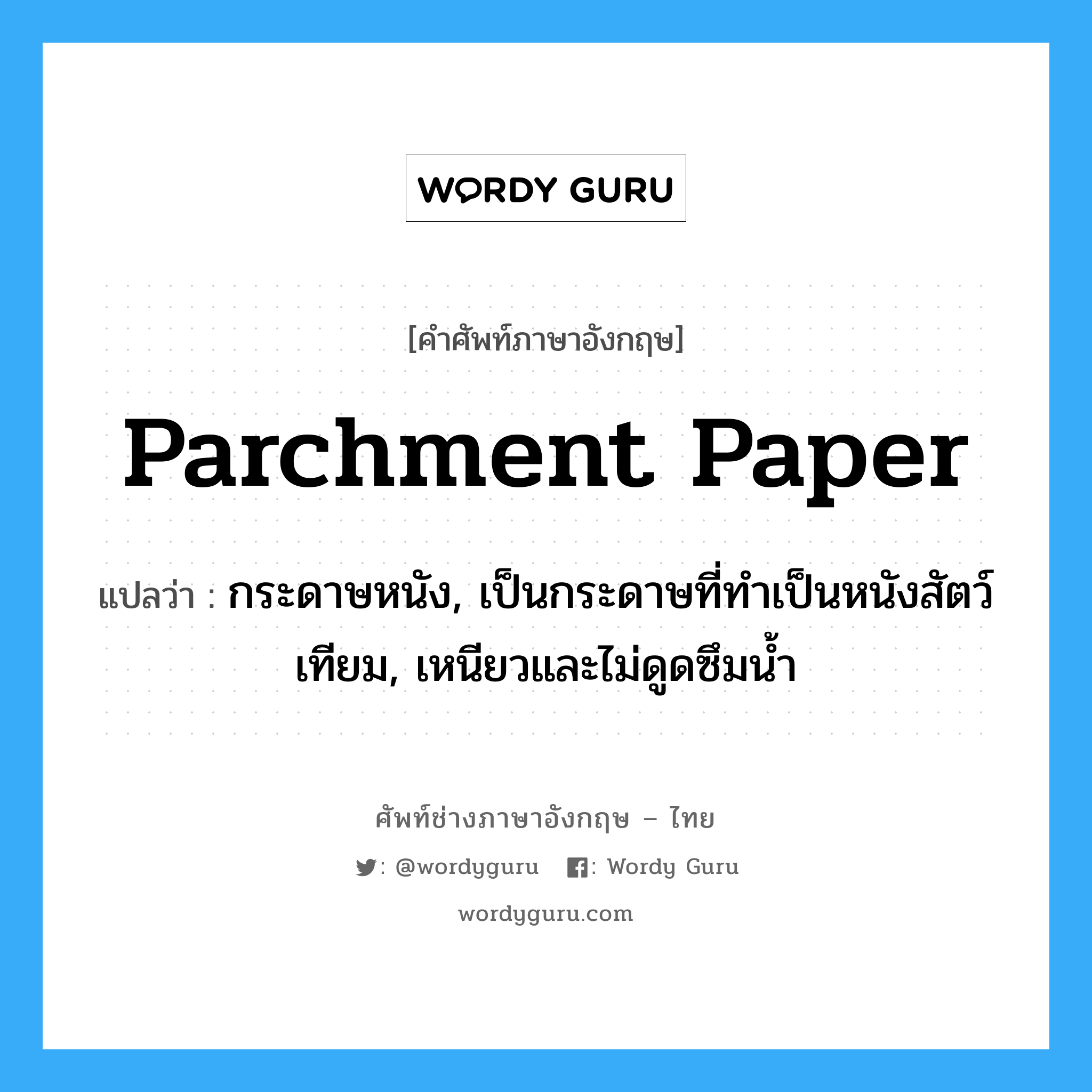 parchment paper แปลว่า?, คำศัพท์ช่างภาษาอังกฤษ - ไทย parchment paper คำศัพท์ภาษาอังกฤษ parchment paper แปลว่า กระดาษหนัง, เป็นกระดาษที่ทำเป็นหนังสัตว์เทียม, เหนียวและไม่ดูดซึมน้ำ
