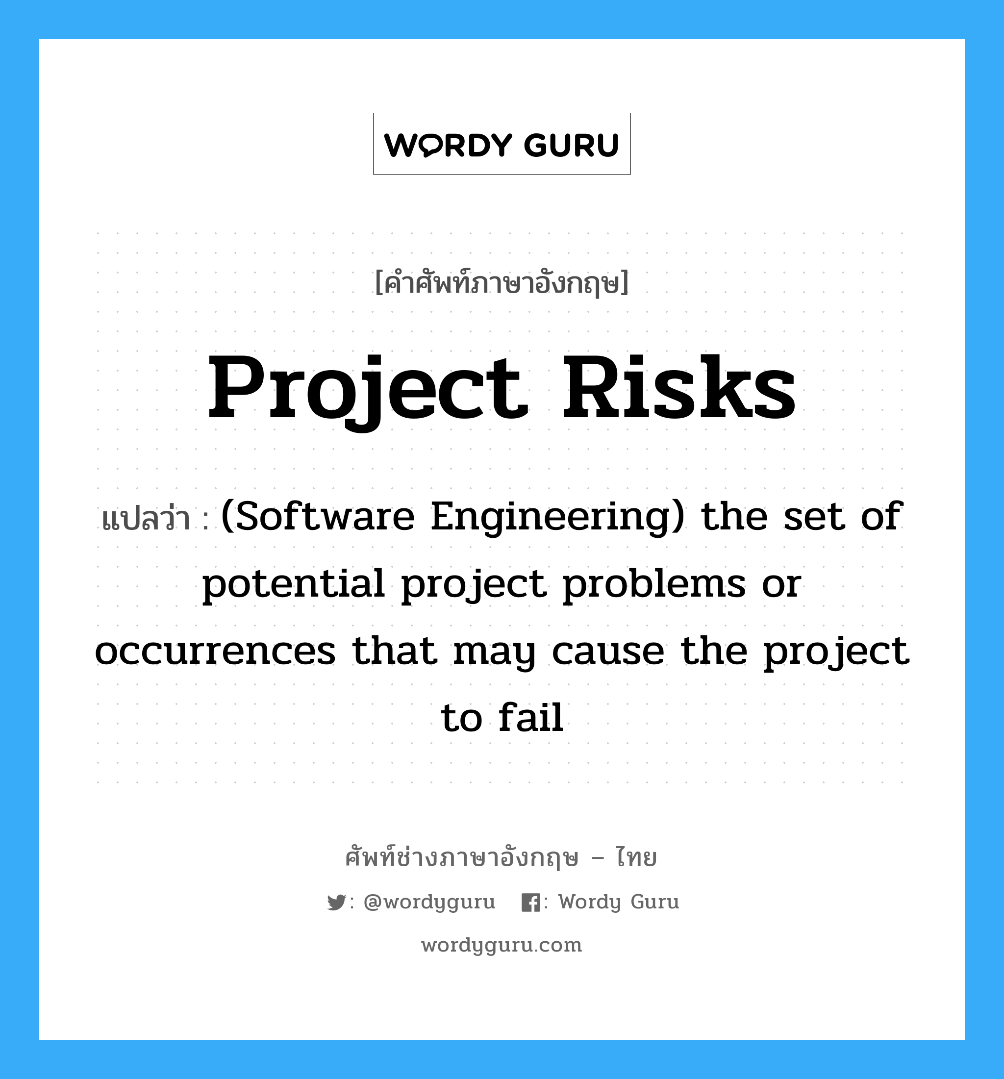 (Software Engineering) the set of potential technical problems or occurrences that may cause the project to fail ภาษาอังกฤษ?, คำศัพท์ช่างภาษาอังกฤษ - ไทย (Software Engineering) the set of potential project problems or occurrences that may cause the project to fail คำศัพท์ภาษาอังกฤษ (Software Engineering) the set of potential project problems or occurrences that may cause the project to fail แปลว่า Project risks