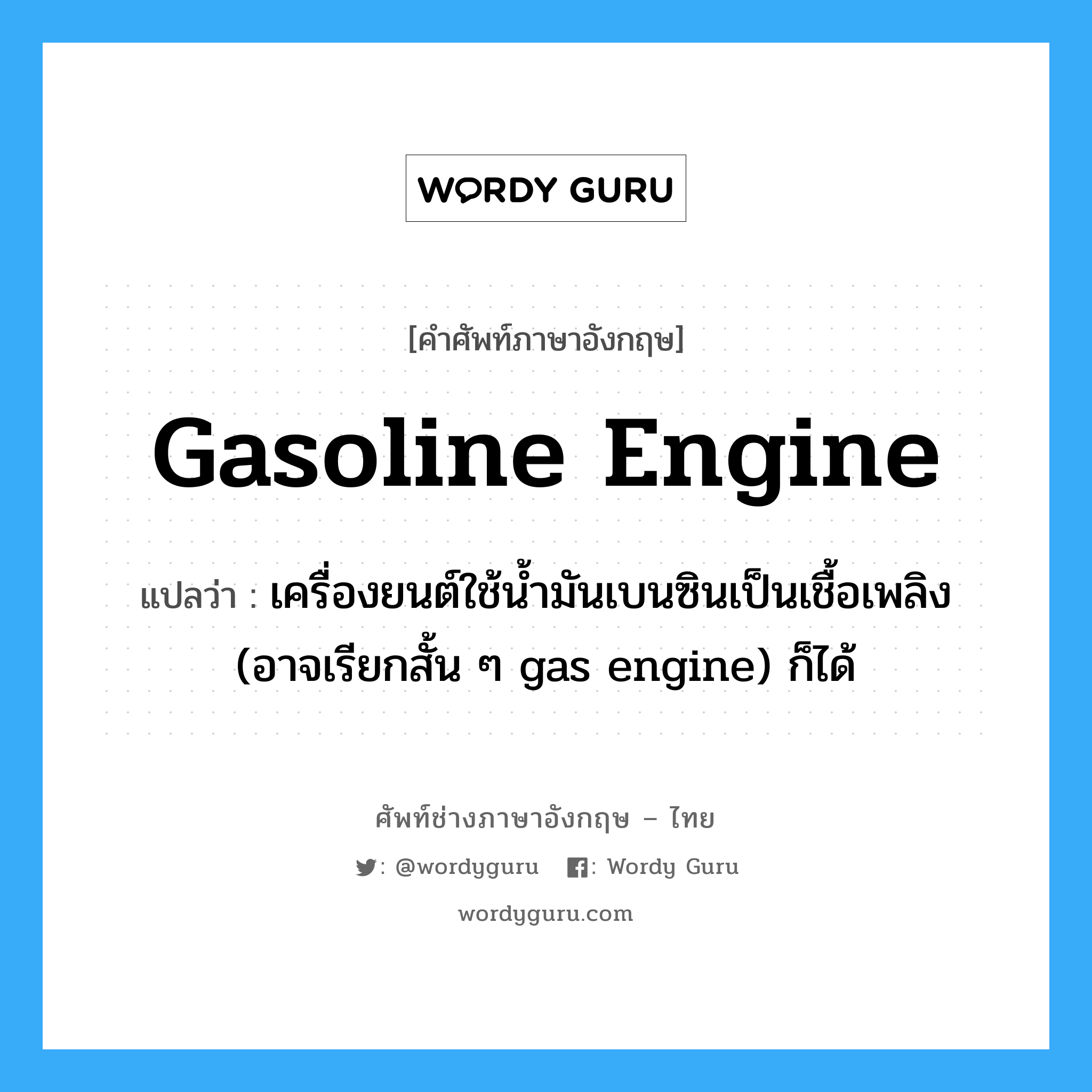 เครื่องยนต์ใช้น้ำมันเบนซินเป็นเชื้อเพลิง (อาจเรียกสั้น ๆ gas engine) ก็ได้ ภาษาอังกฤษ?, คำศัพท์ช่างภาษาอังกฤษ - ไทย เครื่องยนต์ใช้น้ำมันเบนซินเป็นเชื้อเพลิง (อาจเรียกสั้น ๆ gas engine) ก็ได้ คำศัพท์ภาษาอังกฤษ เครื่องยนต์ใช้น้ำมันเบนซินเป็นเชื้อเพลิง (อาจเรียกสั้น ๆ gas engine) ก็ได้ แปลว่า gasoline engine