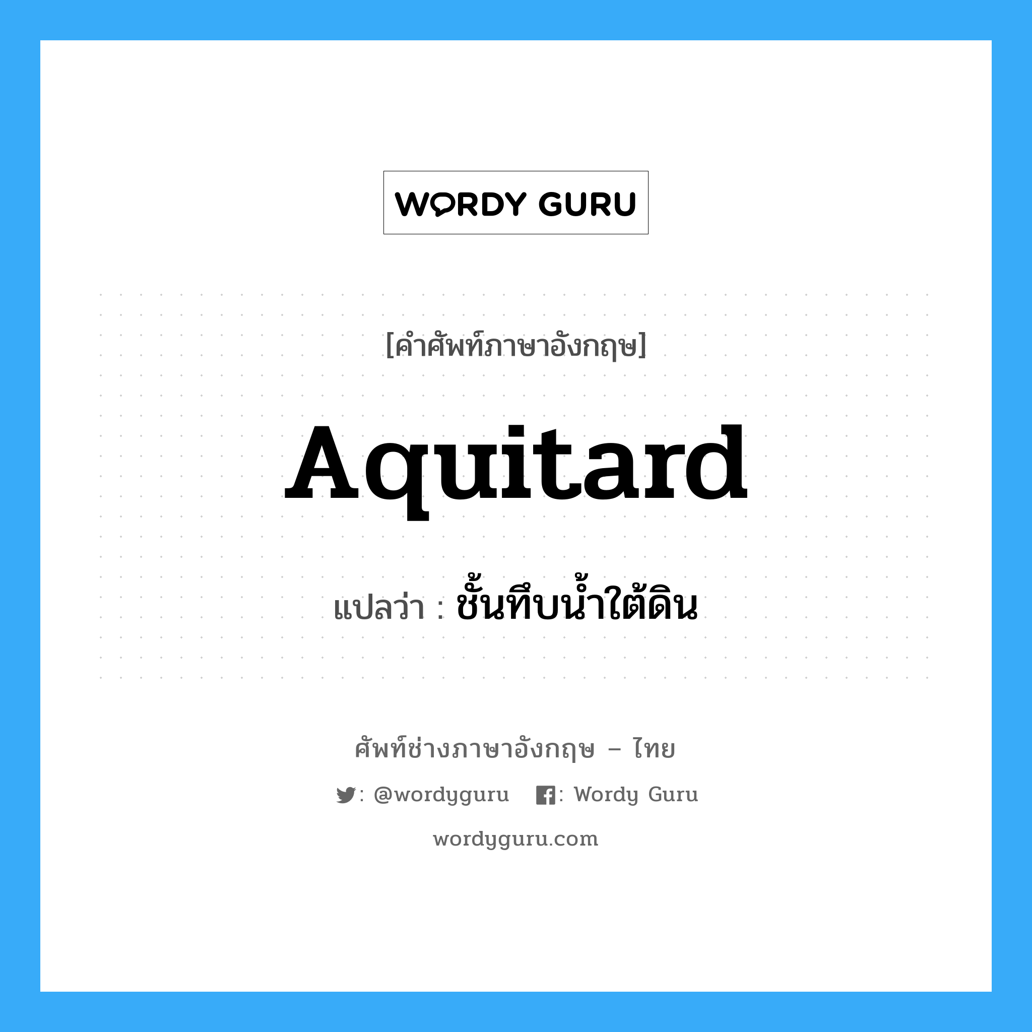 aquitard แปลว่า?, คำศัพท์ช่างภาษาอังกฤษ - ไทย aquitard คำศัพท์ภาษาอังกฤษ aquitard แปลว่า ชั้นทึบน้ำใต้ดิน