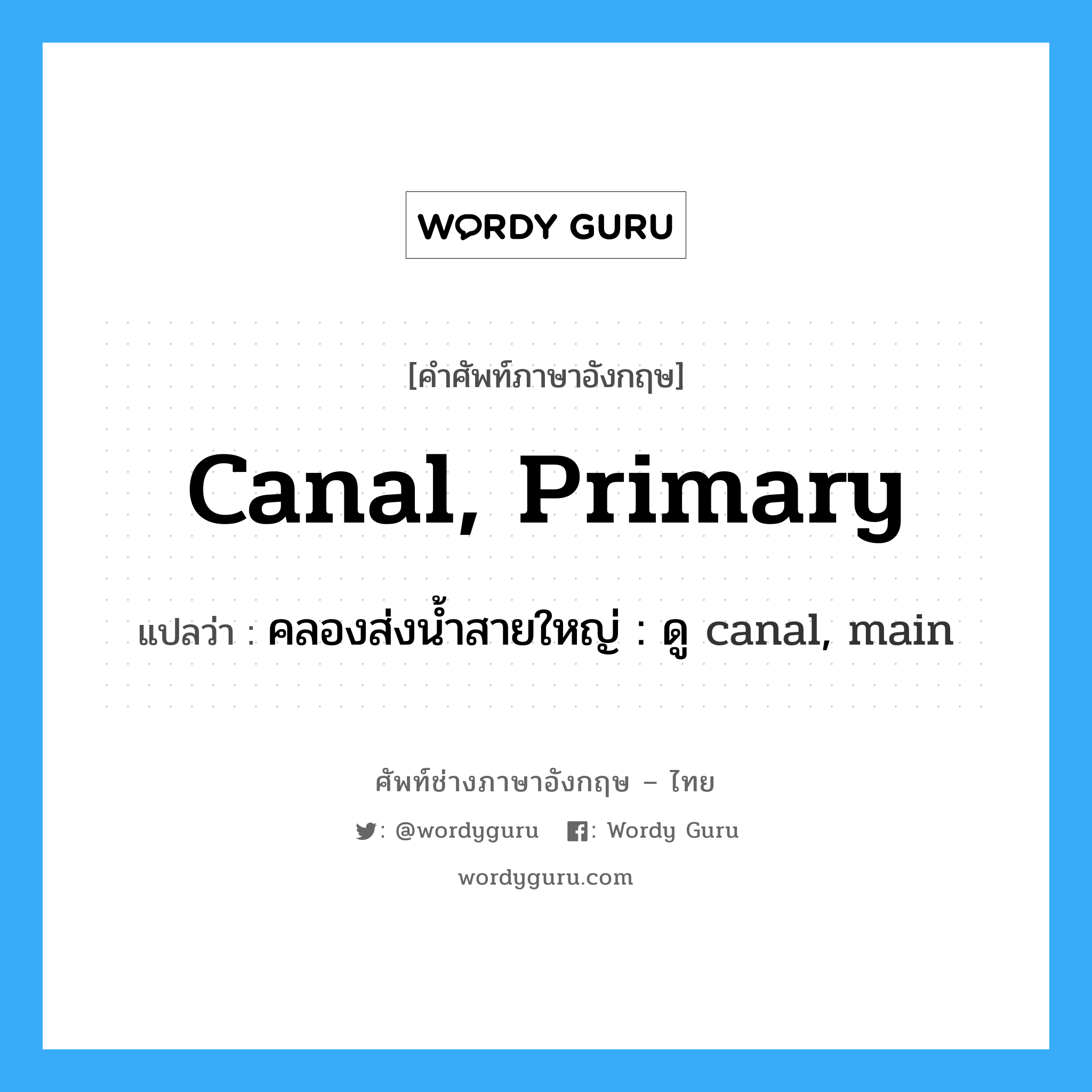 canal, primary แปลว่า?, คำศัพท์ช่างภาษาอังกฤษ - ไทย canal, primary คำศัพท์ภาษาอังกฤษ canal, primary แปลว่า คลองส่งน้ำสายใหญ่ : ดู canal, main
