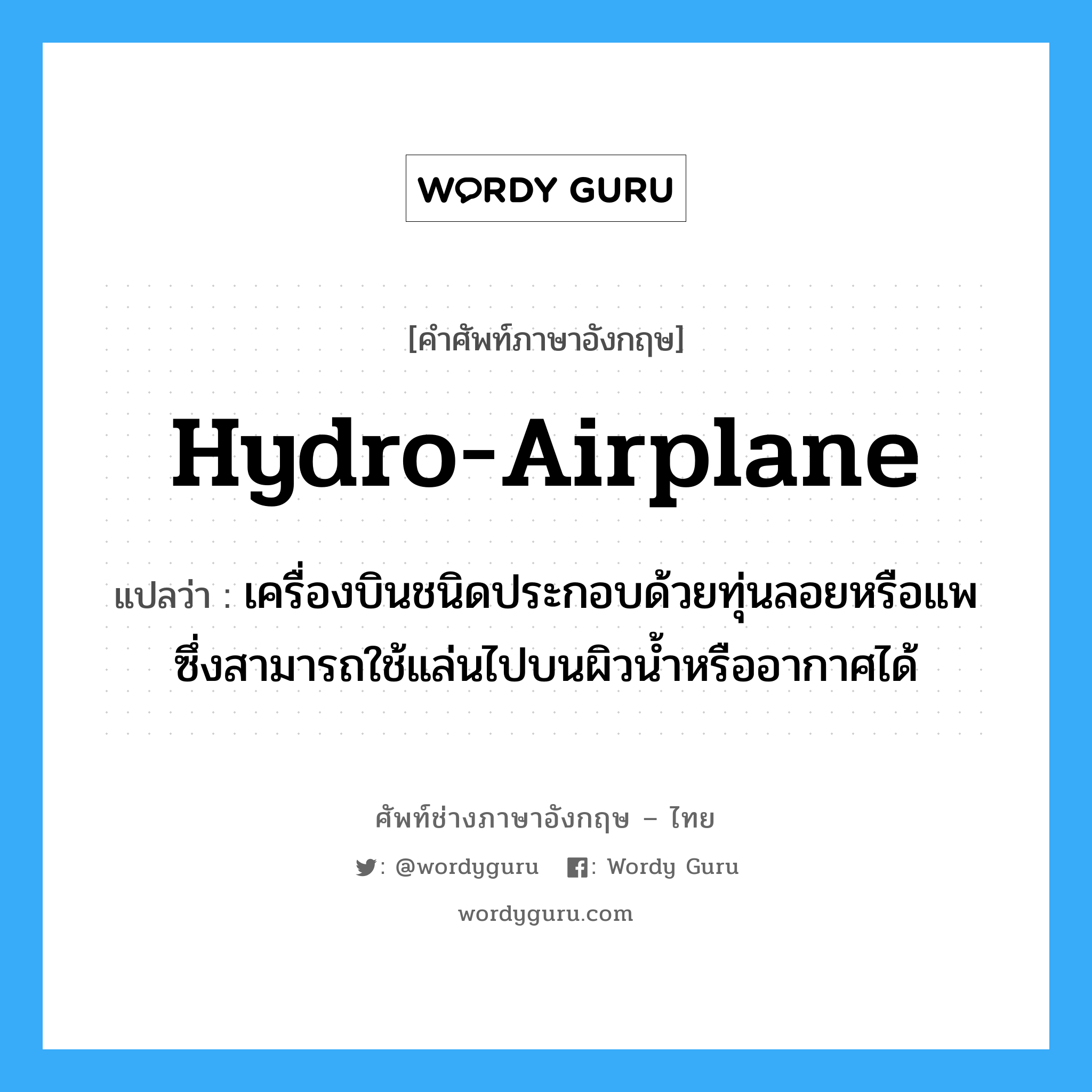 hydro-airplane แปลว่า?, คำศัพท์ช่างภาษาอังกฤษ - ไทย hydro-airplane คำศัพท์ภาษาอังกฤษ hydro-airplane แปลว่า เครื่องบินชนิดประกอบด้วยทุ่นลอยหรือแพ ซึ่งสามารถใช้แล่นไปบนผิวน้ำหรืออากาศได้