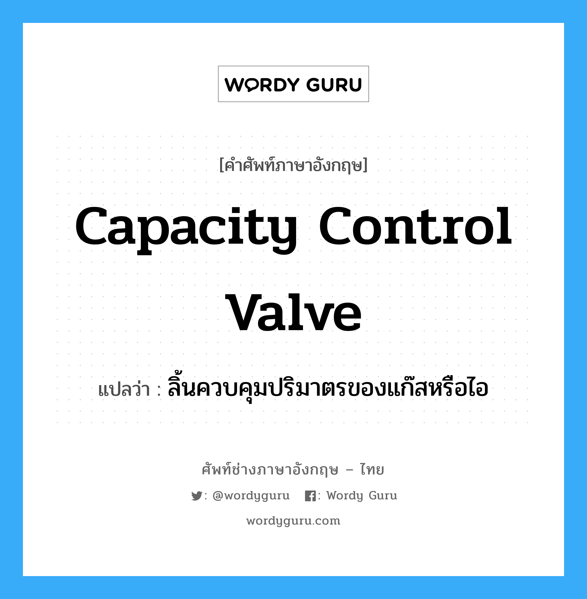 capacity control valve แปลว่า?, คำศัพท์ช่างภาษาอังกฤษ - ไทย capacity control valve คำศัพท์ภาษาอังกฤษ capacity control valve แปลว่า ลิ้นควบคุมปริมาตรของแก๊สหรือไอ