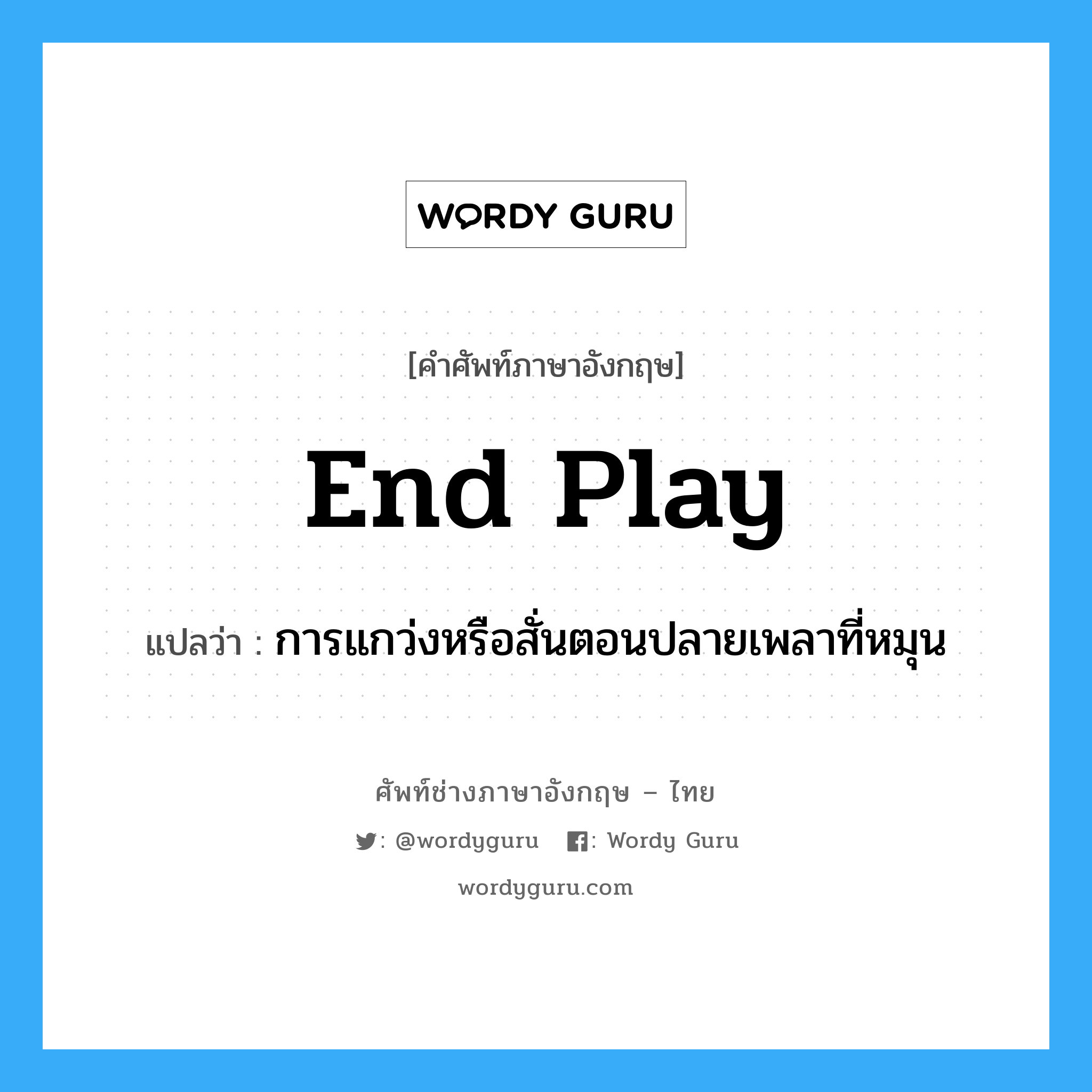 end play แปลว่า?, คำศัพท์ช่างภาษาอังกฤษ - ไทย end play คำศัพท์ภาษาอังกฤษ end play แปลว่า การแกว่งหรือสั่นตอนปลายเพลาที่หมุน
