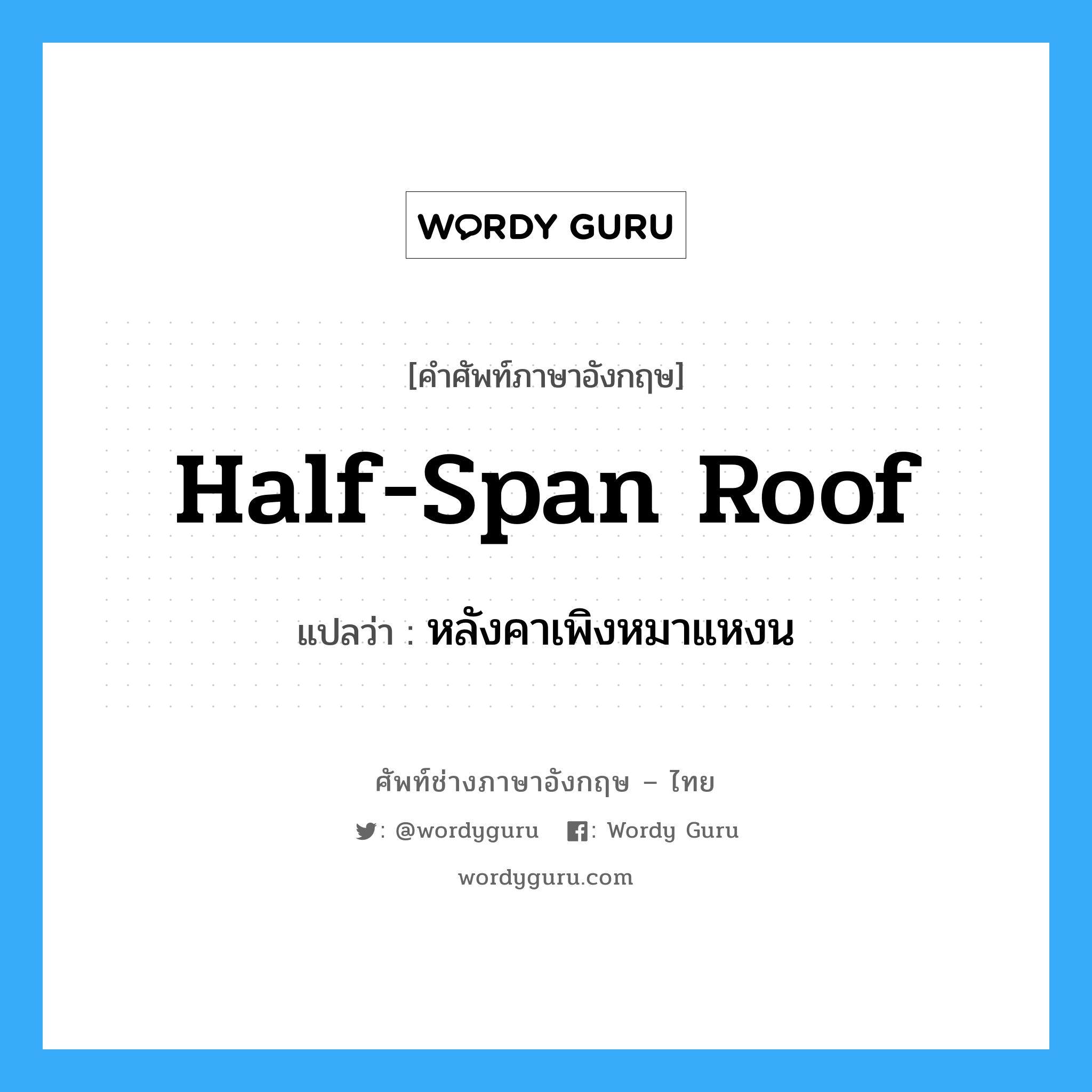half-span roof แปลว่า?, คำศัพท์ช่างภาษาอังกฤษ - ไทย half-span roof คำศัพท์ภาษาอังกฤษ half-span roof แปลว่า หลังคาเพิงหมาแหงน