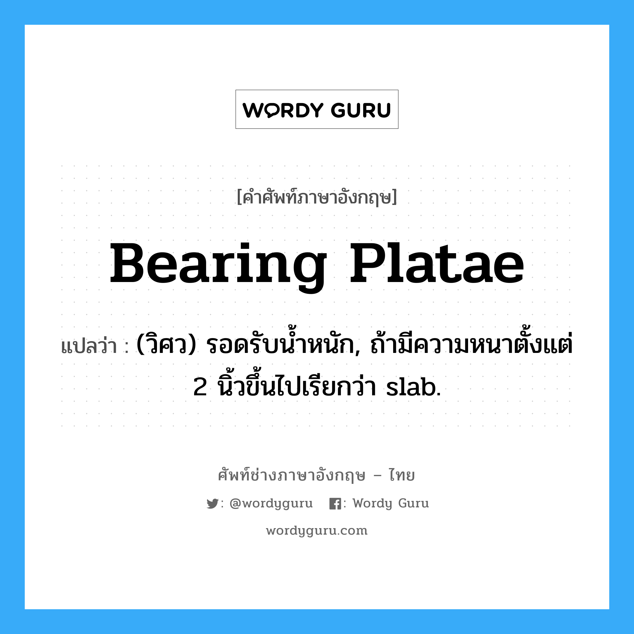 bearing platae แปลว่า?, คำศัพท์ช่างภาษาอังกฤษ - ไทย bearing platae คำศัพท์ภาษาอังกฤษ bearing platae แปลว่า (วิศว) รอดรับน้ำหนัก, ถ้ามีความหนาตั้งแต่ 2 นิ้วขึ้นไปเรียกว่า slab.