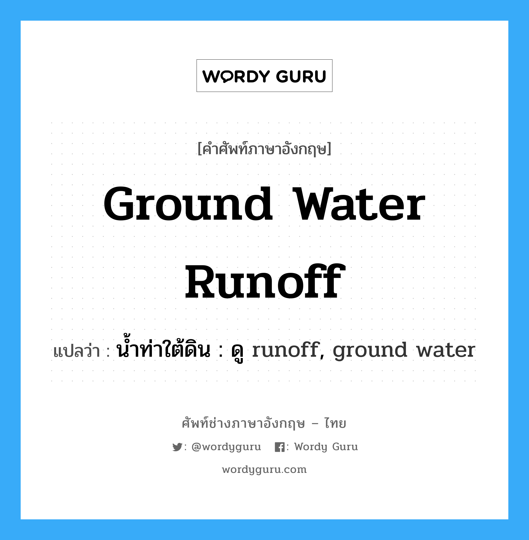ground water runoff แปลว่า?, คำศัพท์ช่างภาษาอังกฤษ - ไทย ground water runoff คำศัพท์ภาษาอังกฤษ ground water runoff แปลว่า น้ำท่าใต้ดิน : ดู runoff, ground water