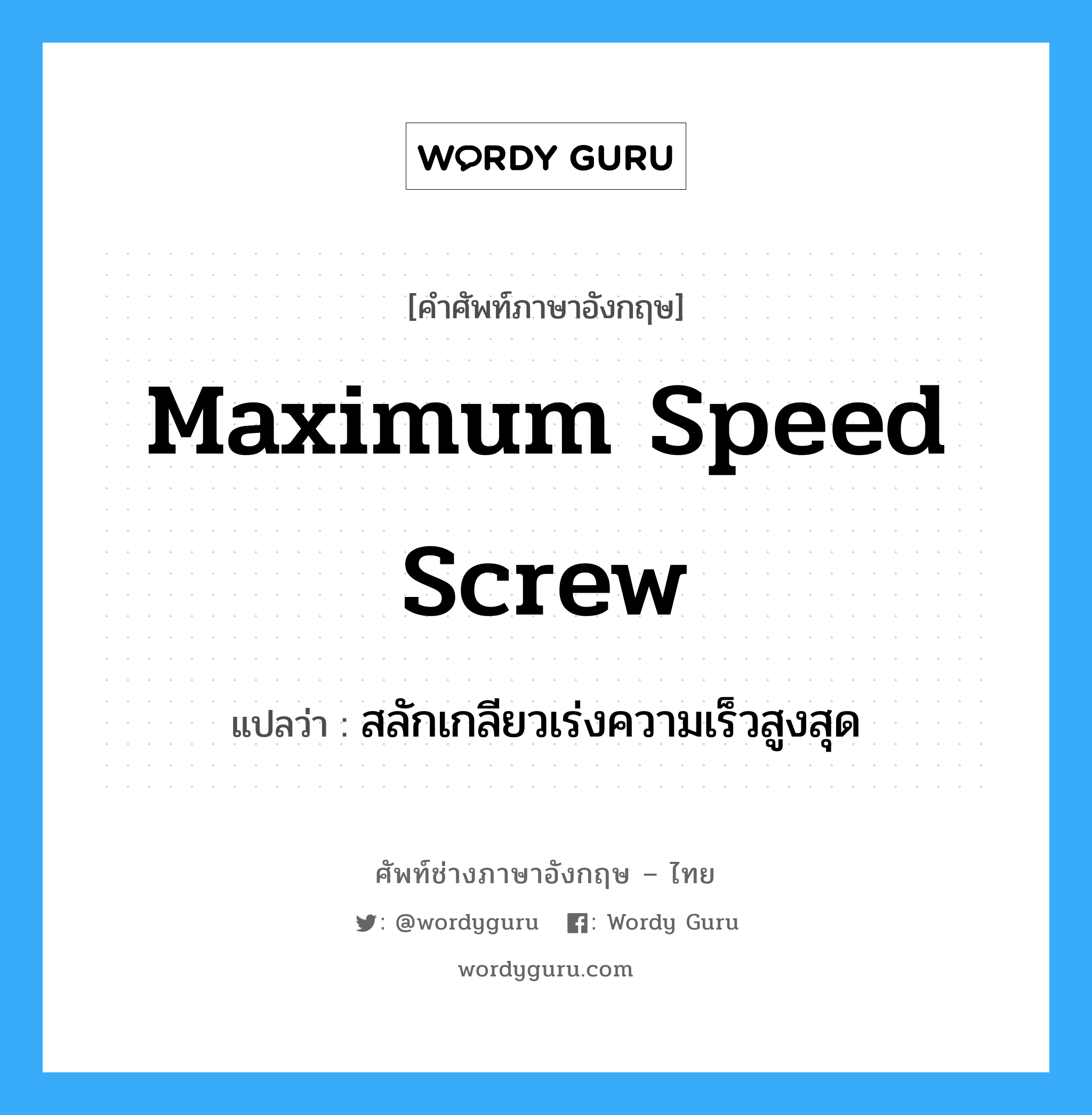 maximum speed screw แปลว่า?, คำศัพท์ช่างภาษาอังกฤษ - ไทย maximum speed screw คำศัพท์ภาษาอังกฤษ maximum speed screw แปลว่า สลักเกลียวเร่งความเร็วสูงสุด