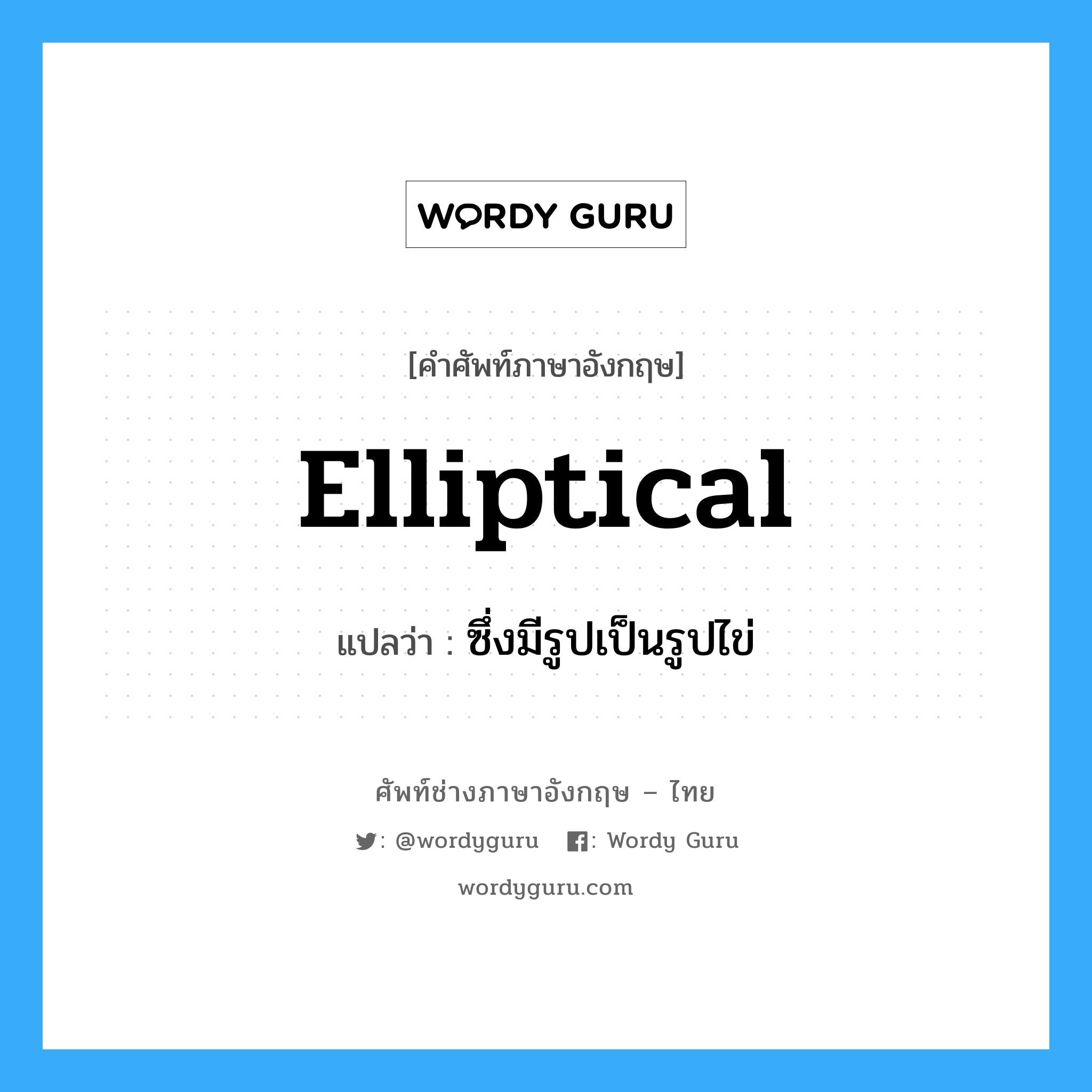 elliptical แปลว่า?, คำศัพท์ช่างภาษาอังกฤษ - ไทย elliptical คำศัพท์ภาษาอังกฤษ elliptical แปลว่า ซึ่งมีรูปเป็นรูปไข่