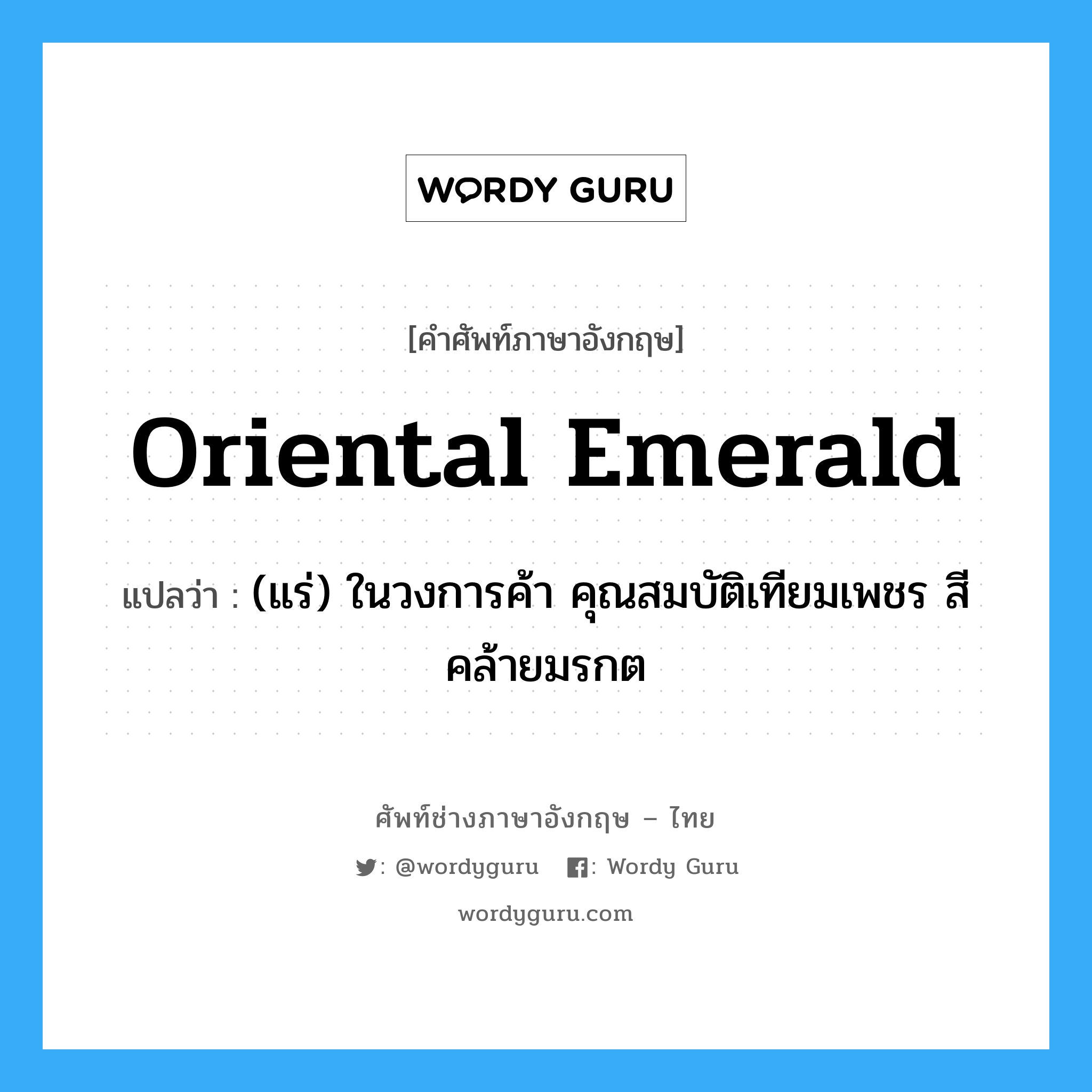 Oriental emerald แปลว่า?, คำศัพท์ช่างภาษาอังกฤษ - ไทย Oriental emerald คำศัพท์ภาษาอังกฤษ Oriental emerald แปลว่า (แร่) ในวงการค้า คุณสมบัติเทียมเพชร สีคล้ายมรกต