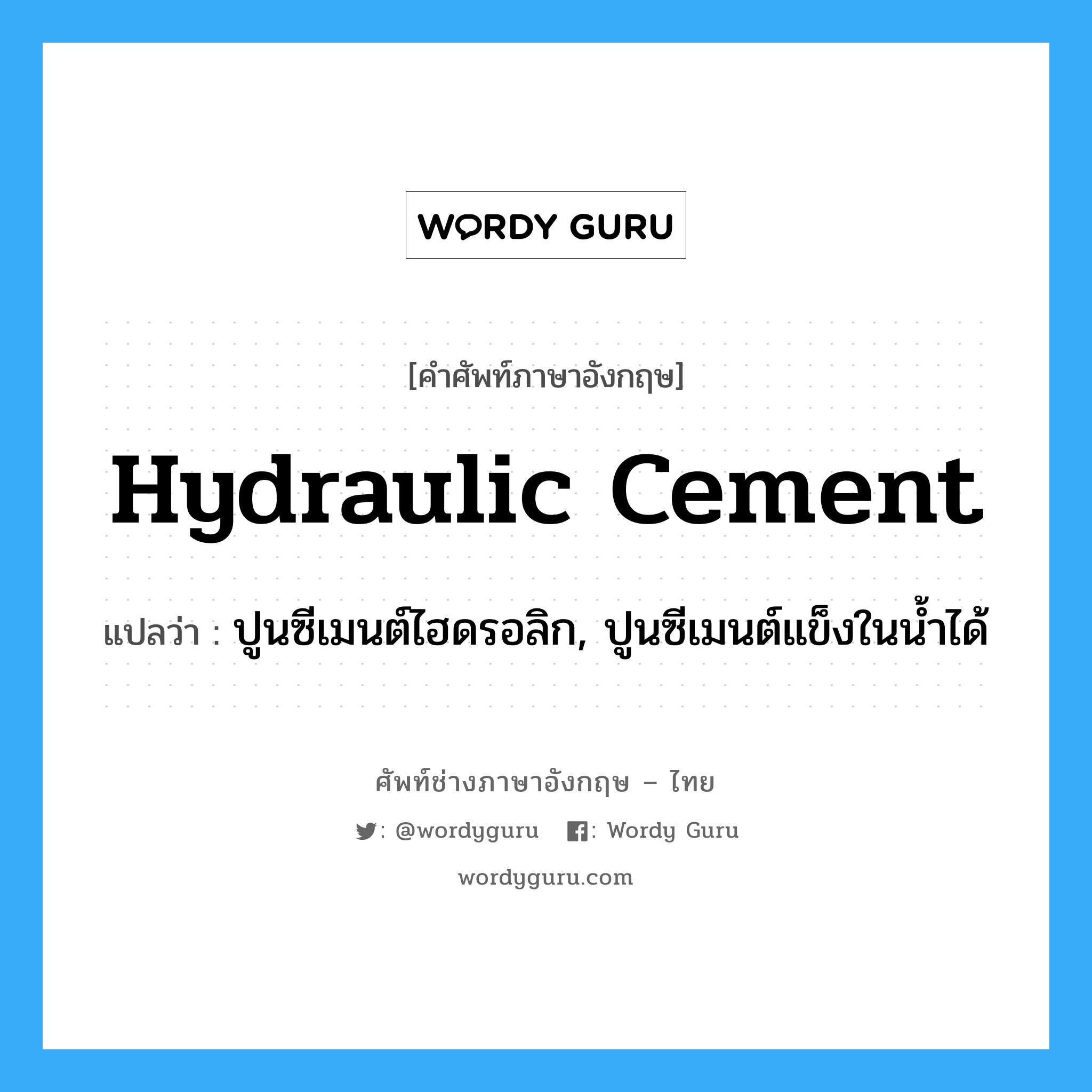 hydraulic cement แปลว่า?, คำศัพท์ช่างภาษาอังกฤษ - ไทย hydraulic cement คำศัพท์ภาษาอังกฤษ hydraulic cement แปลว่า ปูนซีเมนต์ไฮดรอลิก, ปูนซีเมนต์แข็งในน้ำได้
