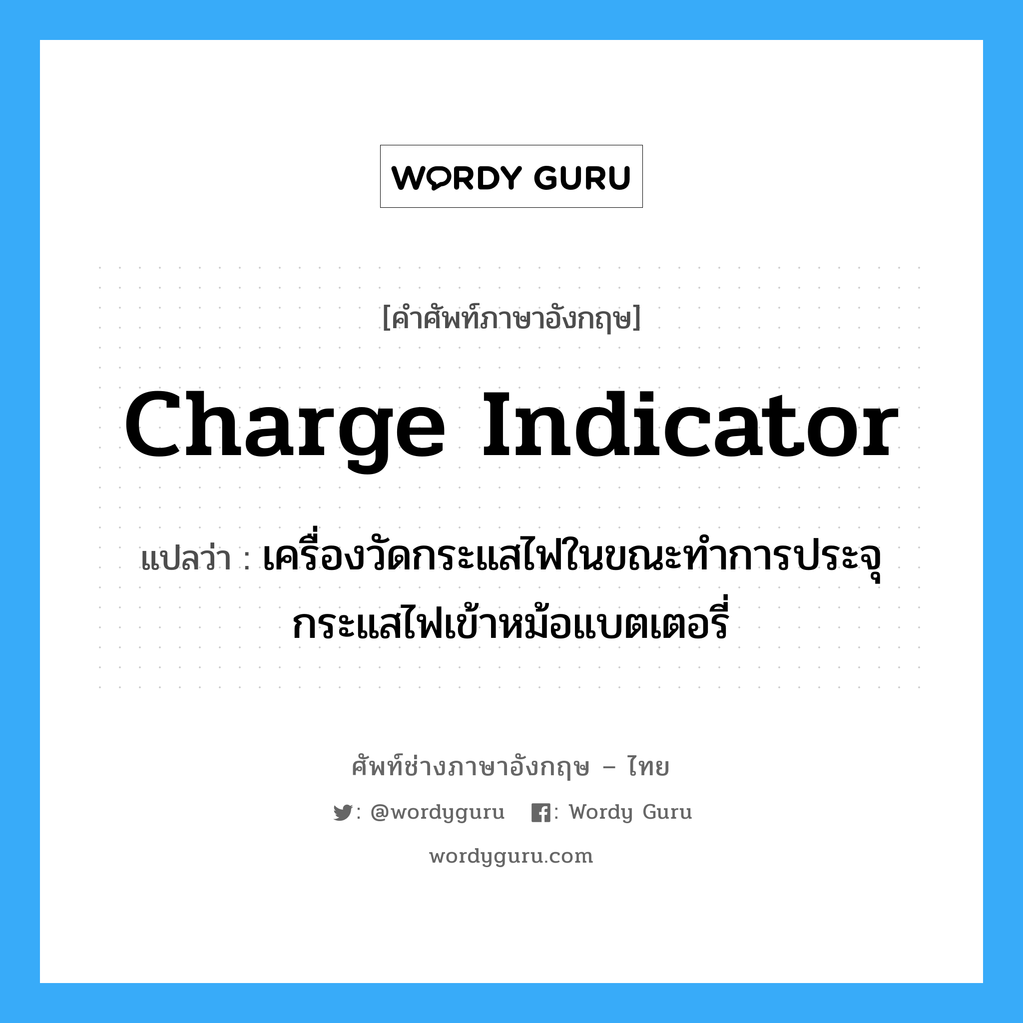 charge indicator แปลว่า?, คำศัพท์ช่างภาษาอังกฤษ - ไทย charge indicator คำศัพท์ภาษาอังกฤษ charge indicator แปลว่า เครื่องวัดกระแสไฟในขณะทำการประจุกระแสไฟเข้าหม้อแบตเตอรี่