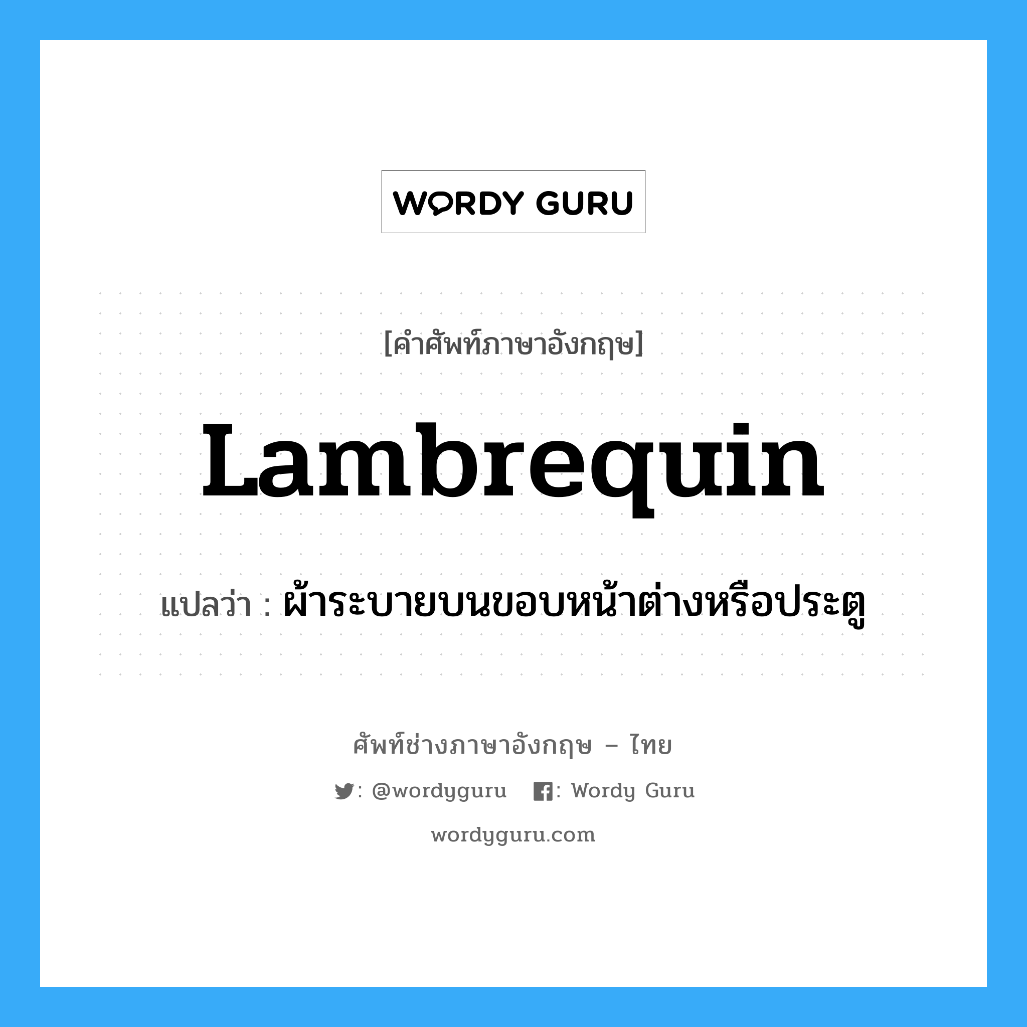 lambrequin แปลว่า?, คำศัพท์ช่างภาษาอังกฤษ - ไทย lambrequin คำศัพท์ภาษาอังกฤษ lambrequin แปลว่า ผ้าระบายบนขอบหน้าต่างหรือประตู