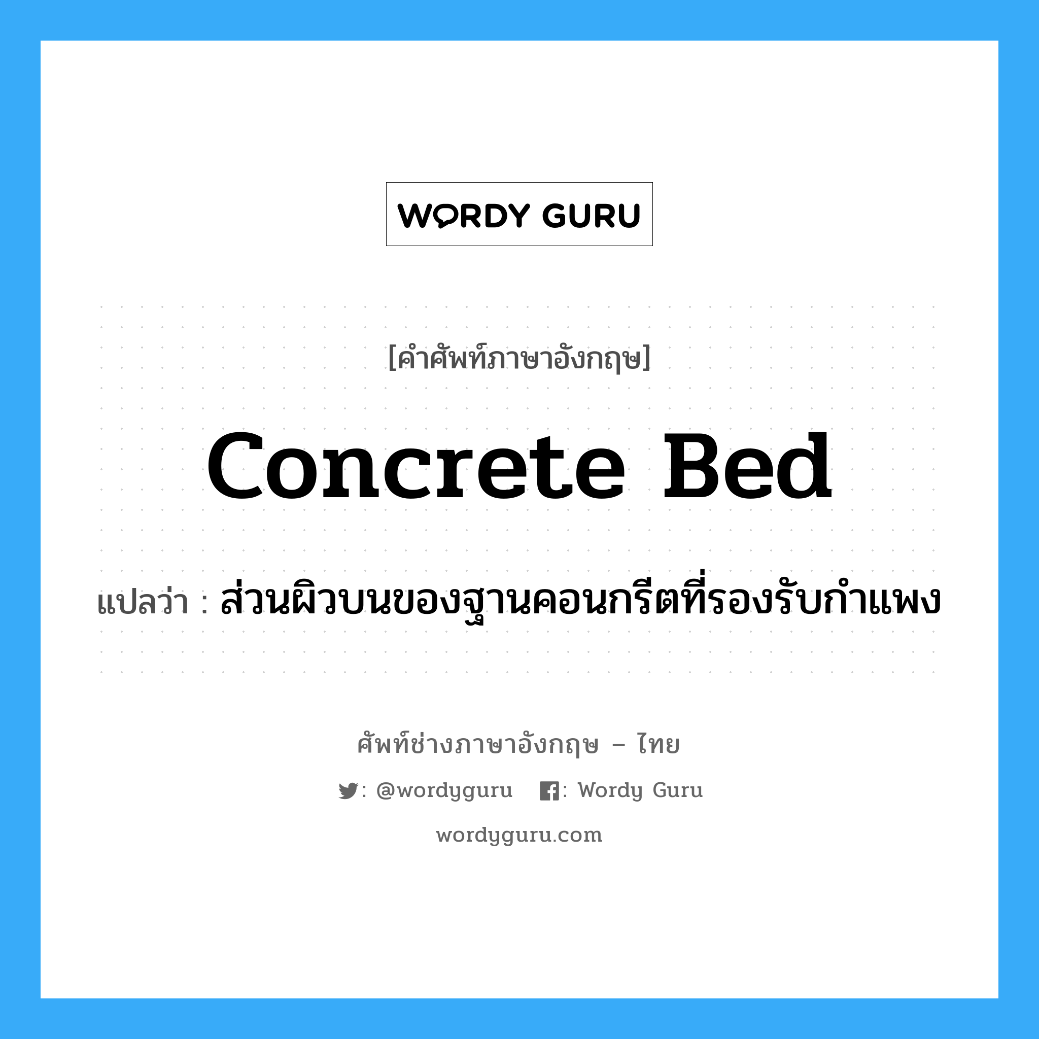 concrete bed แปลว่า?, คำศัพท์ช่างภาษาอังกฤษ - ไทย concrete bed คำศัพท์ภาษาอังกฤษ concrete bed แปลว่า ส่วนผิวบนของฐานคอนกรีตที่รองรับกำแพง