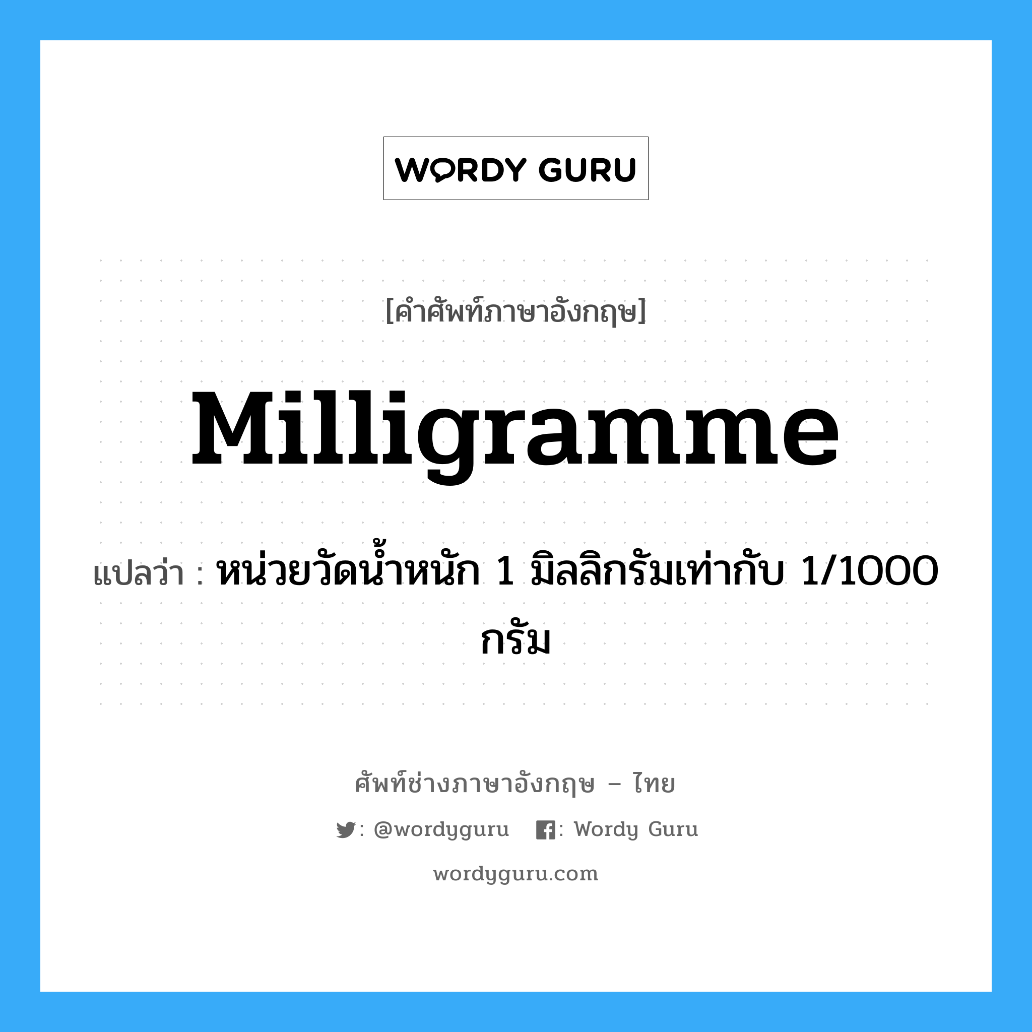 milligramme แปลว่า?, คำศัพท์ช่างภาษาอังกฤษ - ไทย milligramme คำศัพท์ภาษาอังกฤษ milligramme แปลว่า หน่วยวัดน้ำหนัก 1 มิลลิกรัมเท่ากับ 1/1000 กรัม