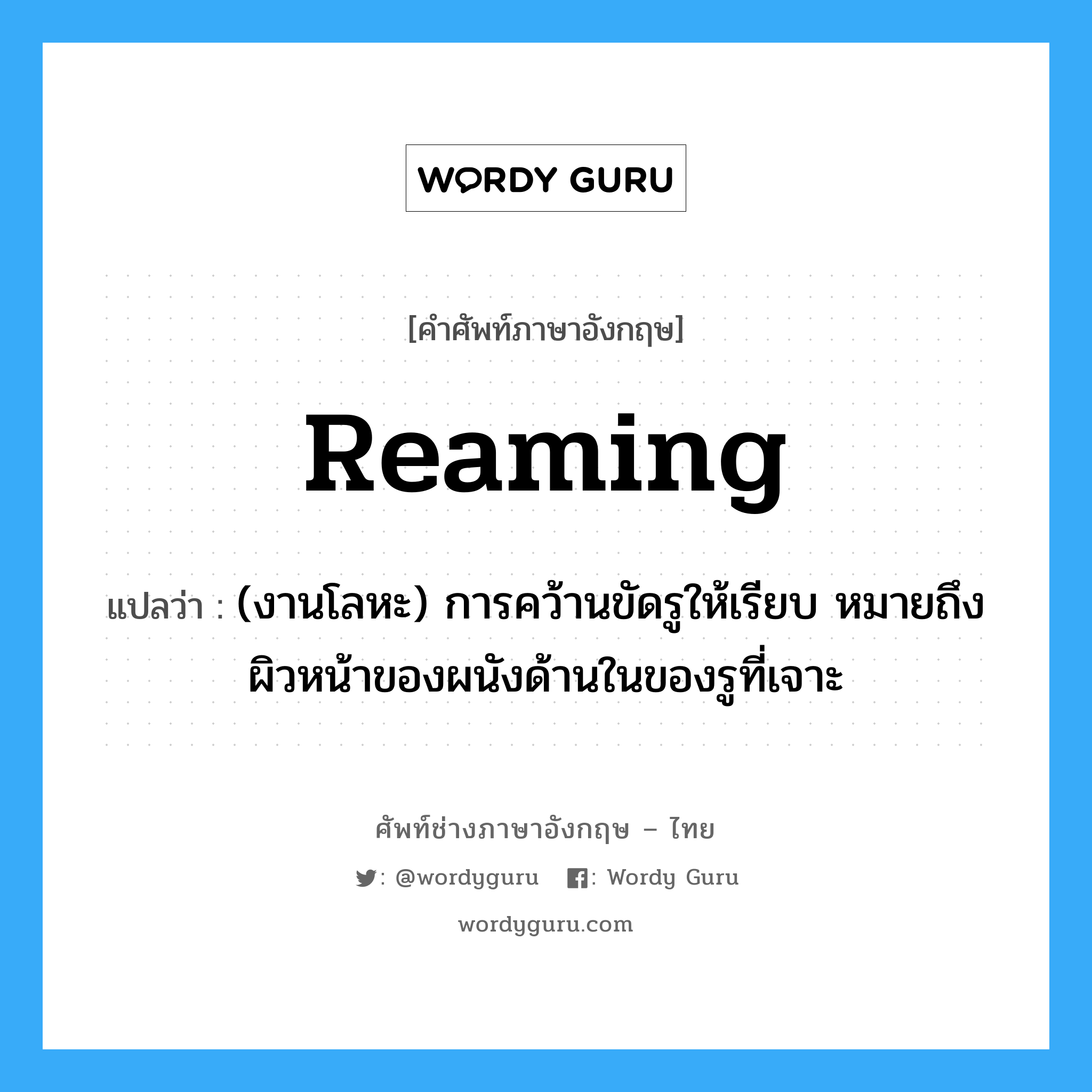 reaming แปลว่า?, คำศัพท์ช่างภาษาอังกฤษ - ไทย reaming คำศัพท์ภาษาอังกฤษ reaming แปลว่า (งานโลหะ) การคว้านขัดรูให้เรียบ หมายถึงผิวหน้าของผนังด้านในของรูที่เจาะ