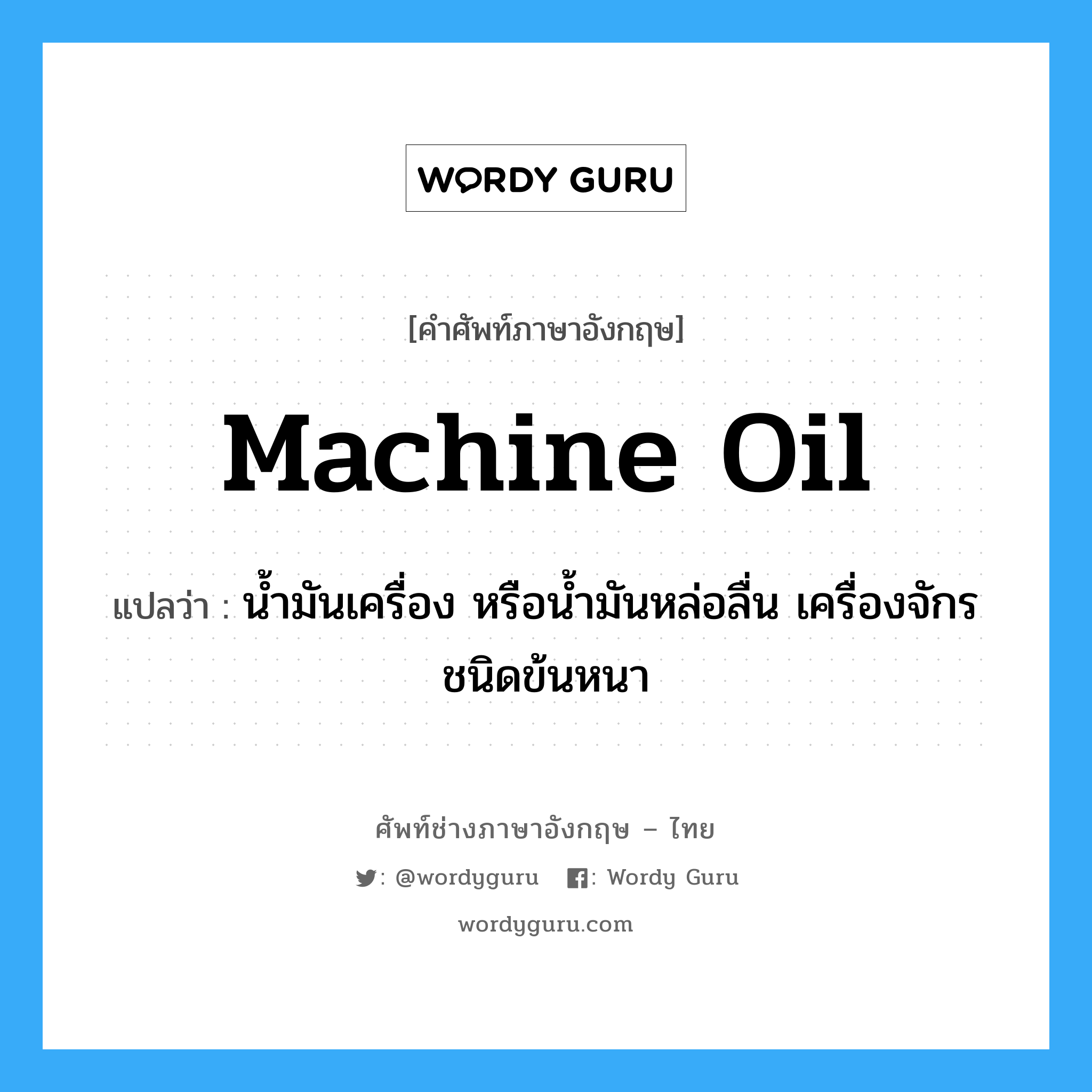 machine oil แปลว่า?, คำศัพท์ช่างภาษาอังกฤษ - ไทย machine oil คำศัพท์ภาษาอังกฤษ machine oil แปลว่า น้ำมันเครื่อง หรือน้ำมันหล่อลื่น เครื่องจักรชนิดข้นหนา