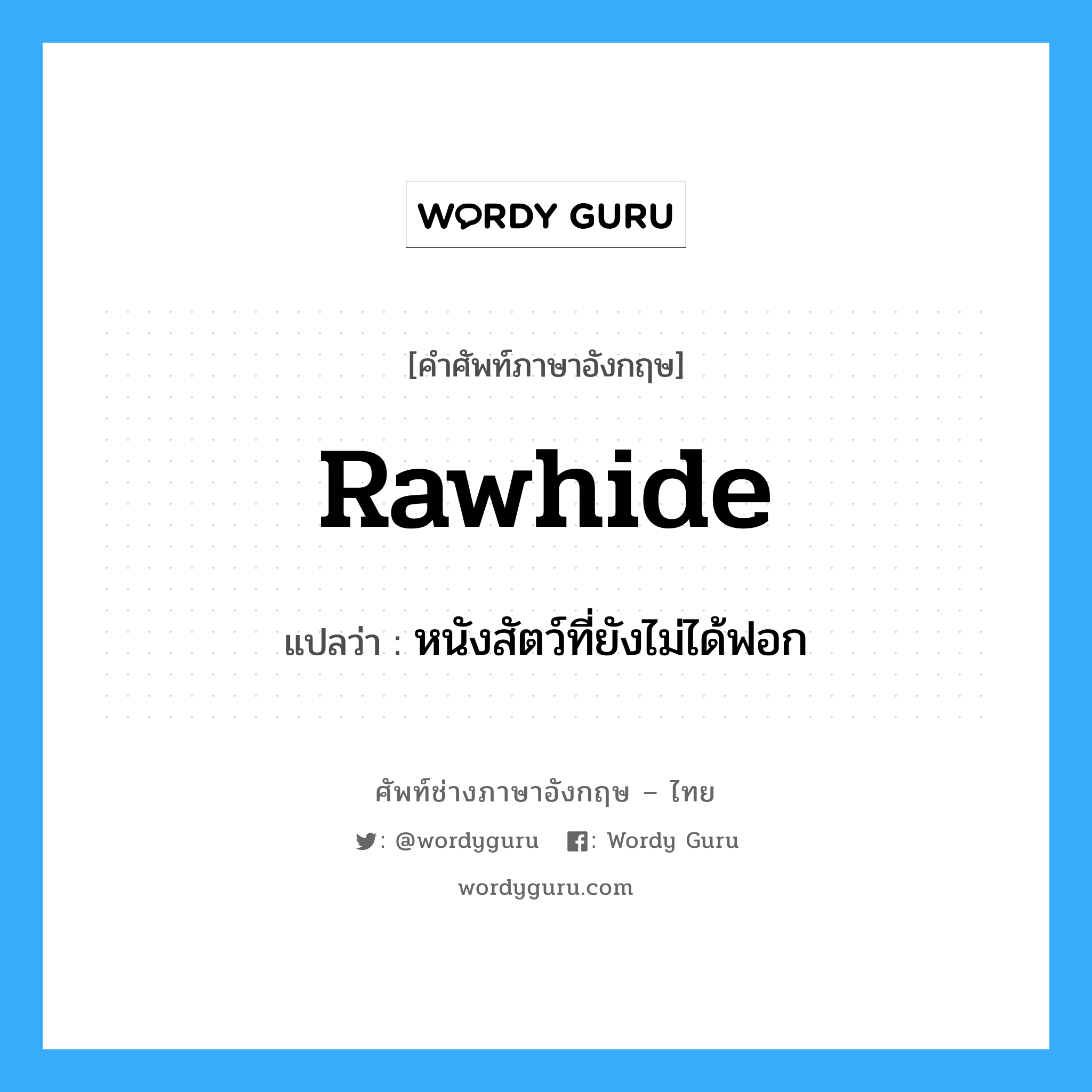 rawhide แปลว่า?, คำศัพท์ช่างภาษาอังกฤษ - ไทย rawhide คำศัพท์ภาษาอังกฤษ rawhide แปลว่า หนังสัตว์ที่ยังไม่ได้ฟอก