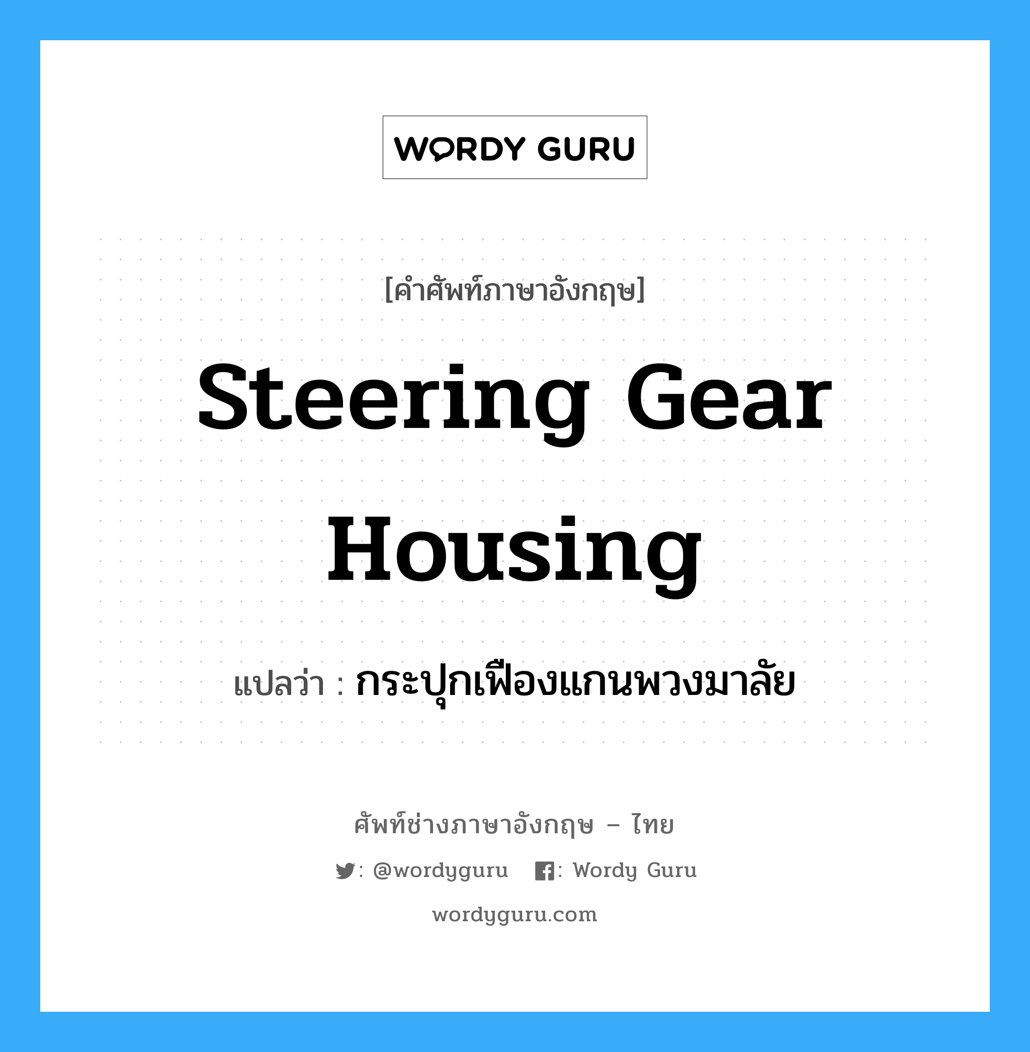 steering gear housing แปลว่า?, คำศัพท์ช่างภาษาอังกฤษ - ไทย steering gear housing คำศัพท์ภาษาอังกฤษ steering gear housing แปลว่า กระปุกเฟืองแกนพวงมาลัย