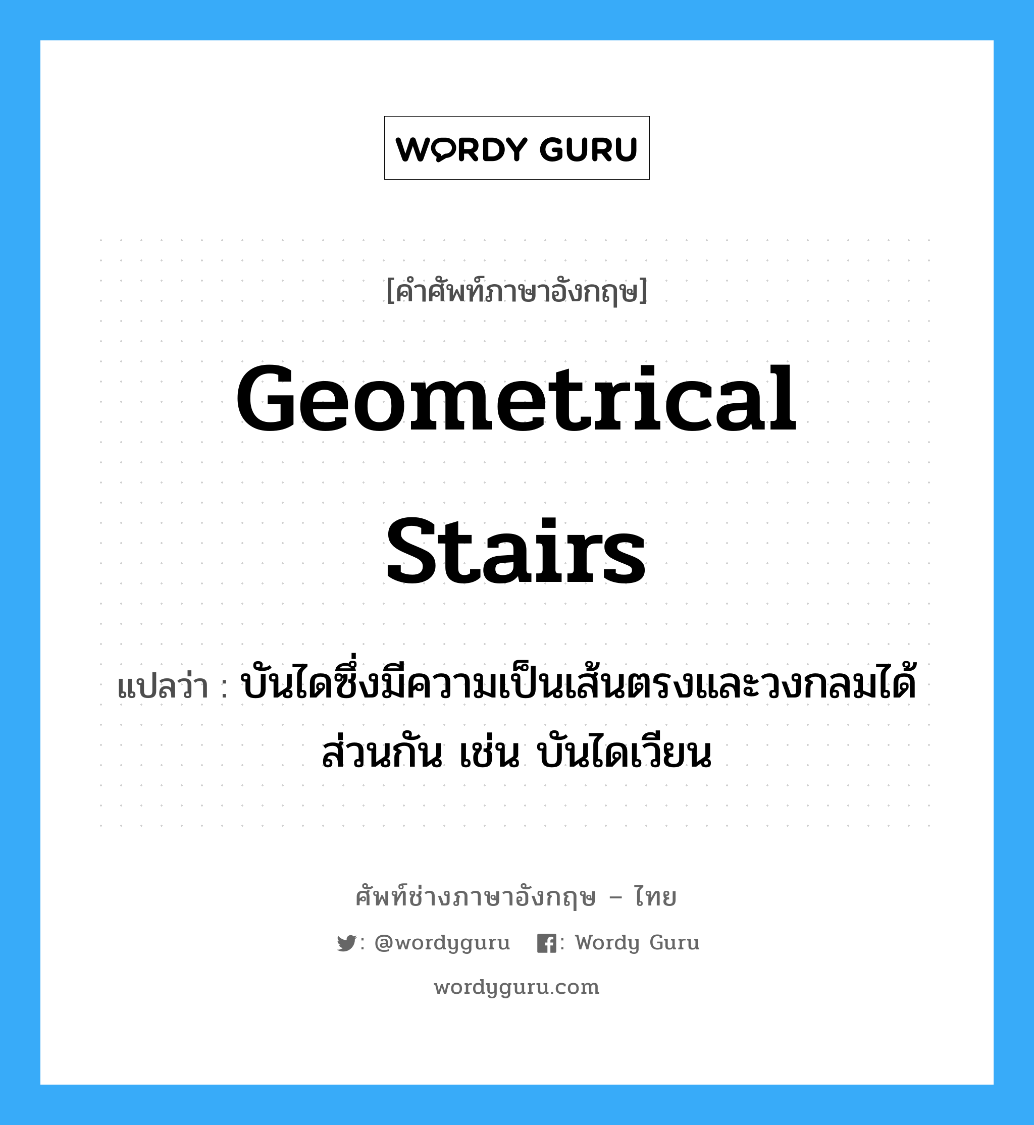geometrical stairs แปลว่า?, คำศัพท์ช่างภาษาอังกฤษ - ไทย geometrical stairs คำศัพท์ภาษาอังกฤษ geometrical stairs แปลว่า บันไดซึ่งมีความเป็นเส้นตรงและวงกลมได้ส่วนกัน เช่น บันไดเวียน