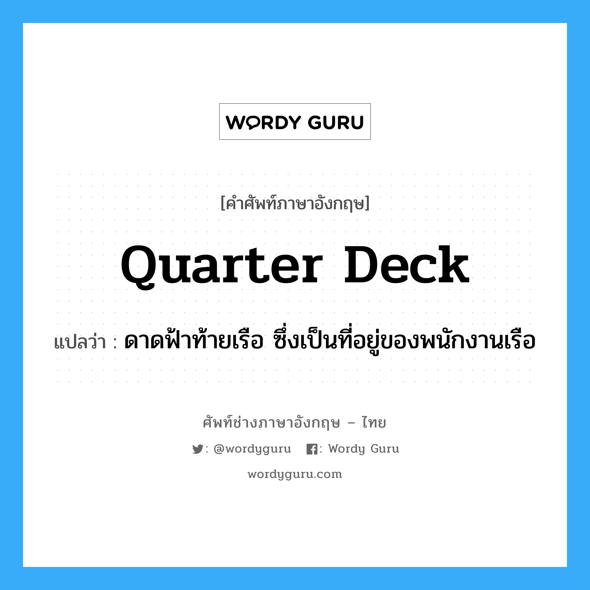 quarter deck แปลว่า?, คำศัพท์ช่างภาษาอังกฤษ - ไทย quarter deck คำศัพท์ภาษาอังกฤษ quarter deck แปลว่า ดาดฟ้าท้ายเรือ ซึ่งเป็นที่อยู่ของพนักงานเรือ