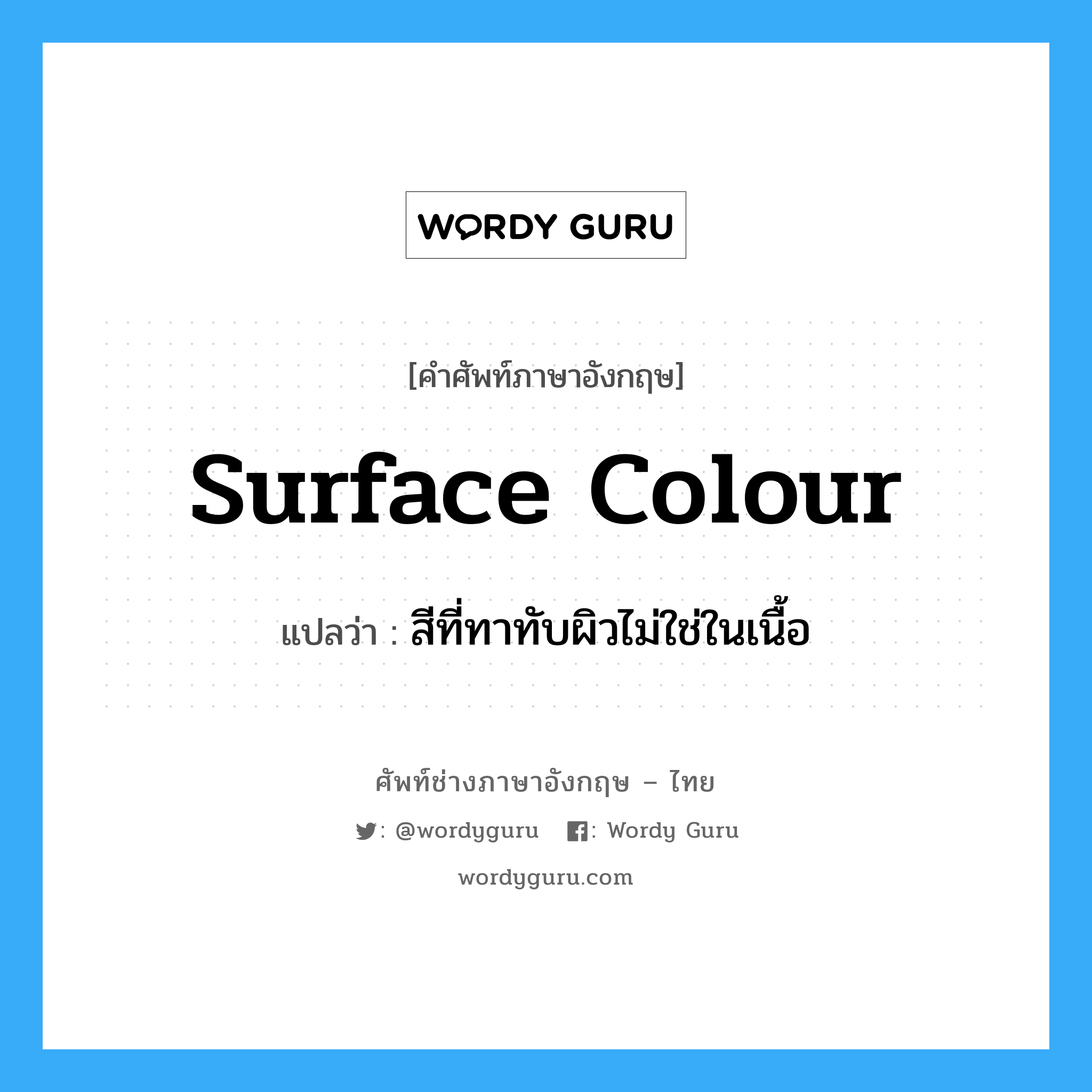 surface colour แปลว่า?, คำศัพท์ช่างภาษาอังกฤษ - ไทย surface colour คำศัพท์ภาษาอังกฤษ surface colour แปลว่า สีที่ทาทับผิวไม่ใช่ในเนื้อ