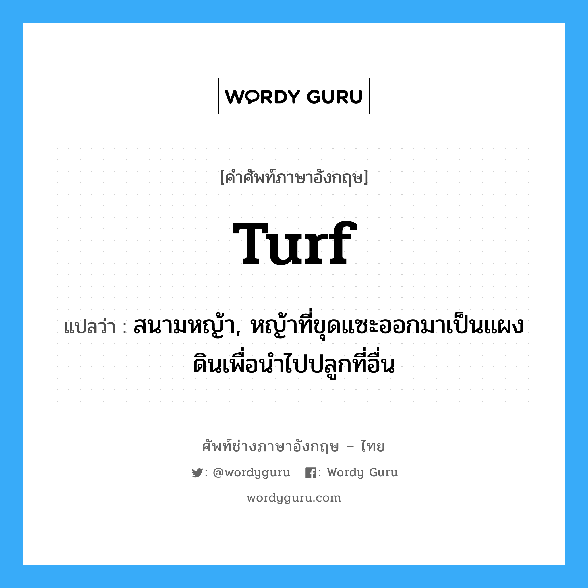 turf แปลว่า?, คำศัพท์ช่างภาษาอังกฤษ - ไทย turf คำศัพท์ภาษาอังกฤษ turf แปลว่า สนามหญ้า, หญ้าที่ขุดแซะออกมาเป็นแผงดินเพื่อนำไปปลูกที่อื่น
