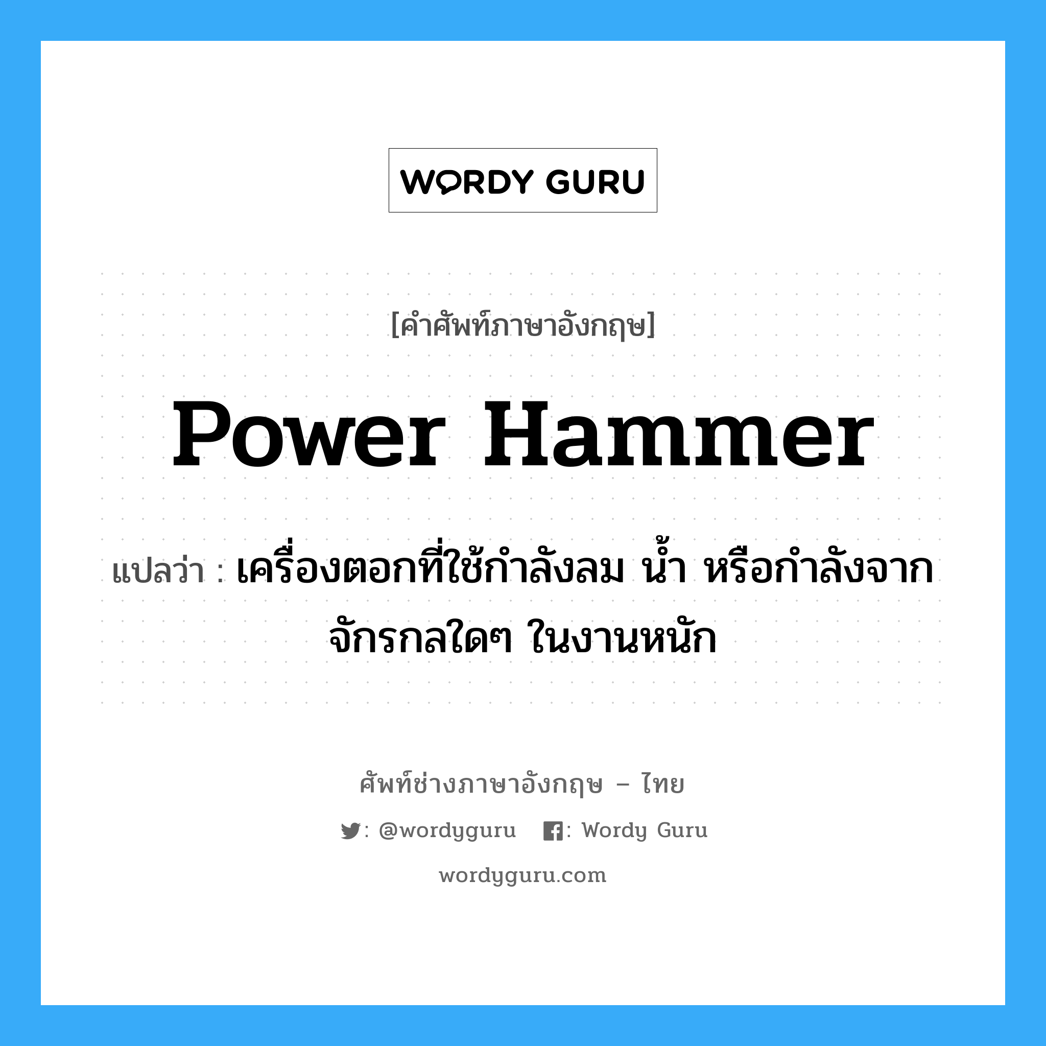 power hammer แปลว่า?, คำศัพท์ช่างภาษาอังกฤษ - ไทย power hammer คำศัพท์ภาษาอังกฤษ power hammer แปลว่า เครื่องตอกที่ใช้กำลังลม น้ำ หรือกำลังจากจักรกลใดๆ ในงานหนัก