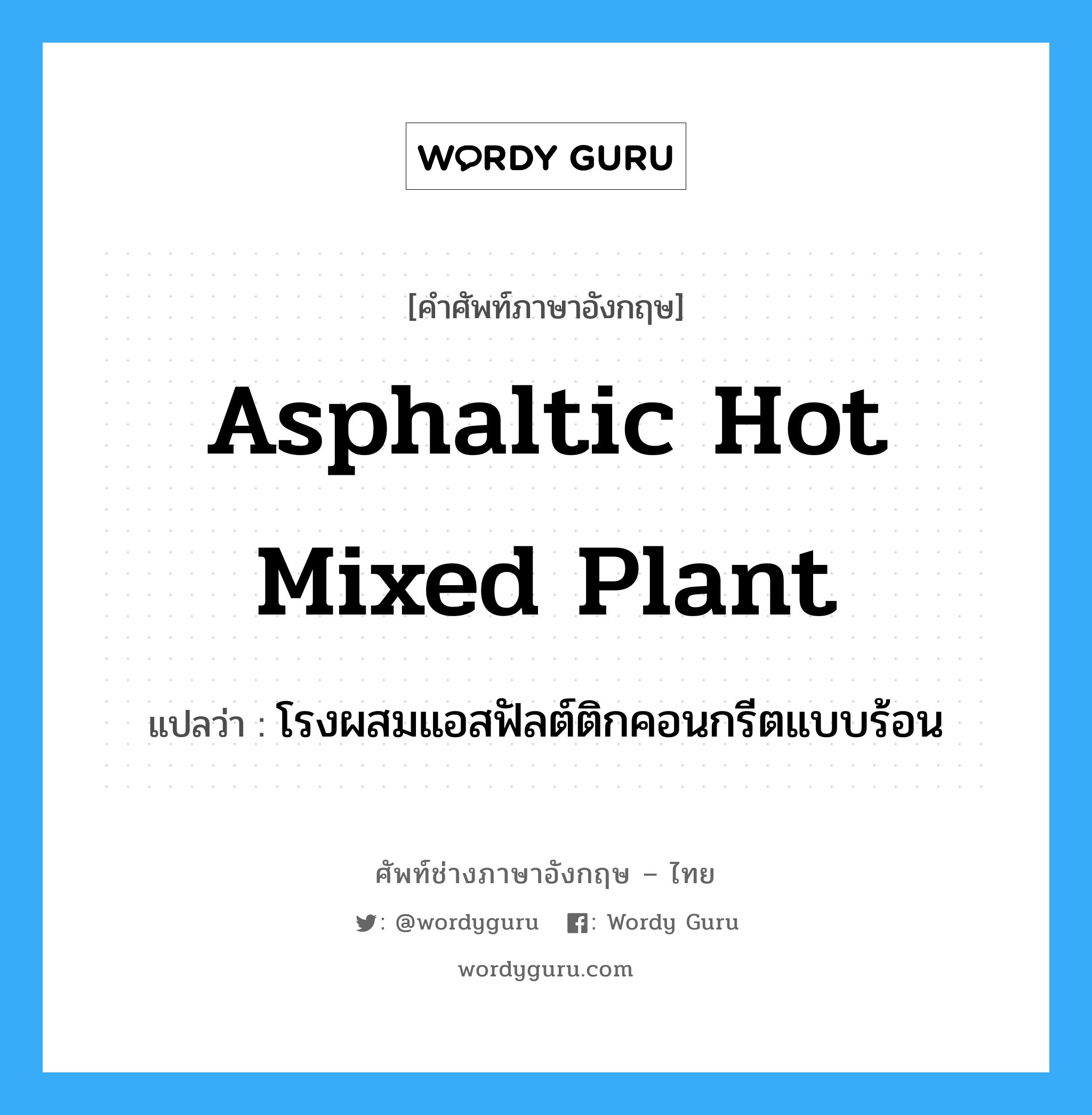 โรงผสมแอสฟัลต์ติกคอนกรีตแบบร้อน ภาษาอังกฤษ?, คำศัพท์ช่างภาษาอังกฤษ - ไทย โรงผสมแอสฟัลต์ติกคอนกรีตแบบร้อน คำศัพท์ภาษาอังกฤษ โรงผสมแอสฟัลต์ติกคอนกรีตแบบร้อน แปลว่า asphaltic hot mixed plant