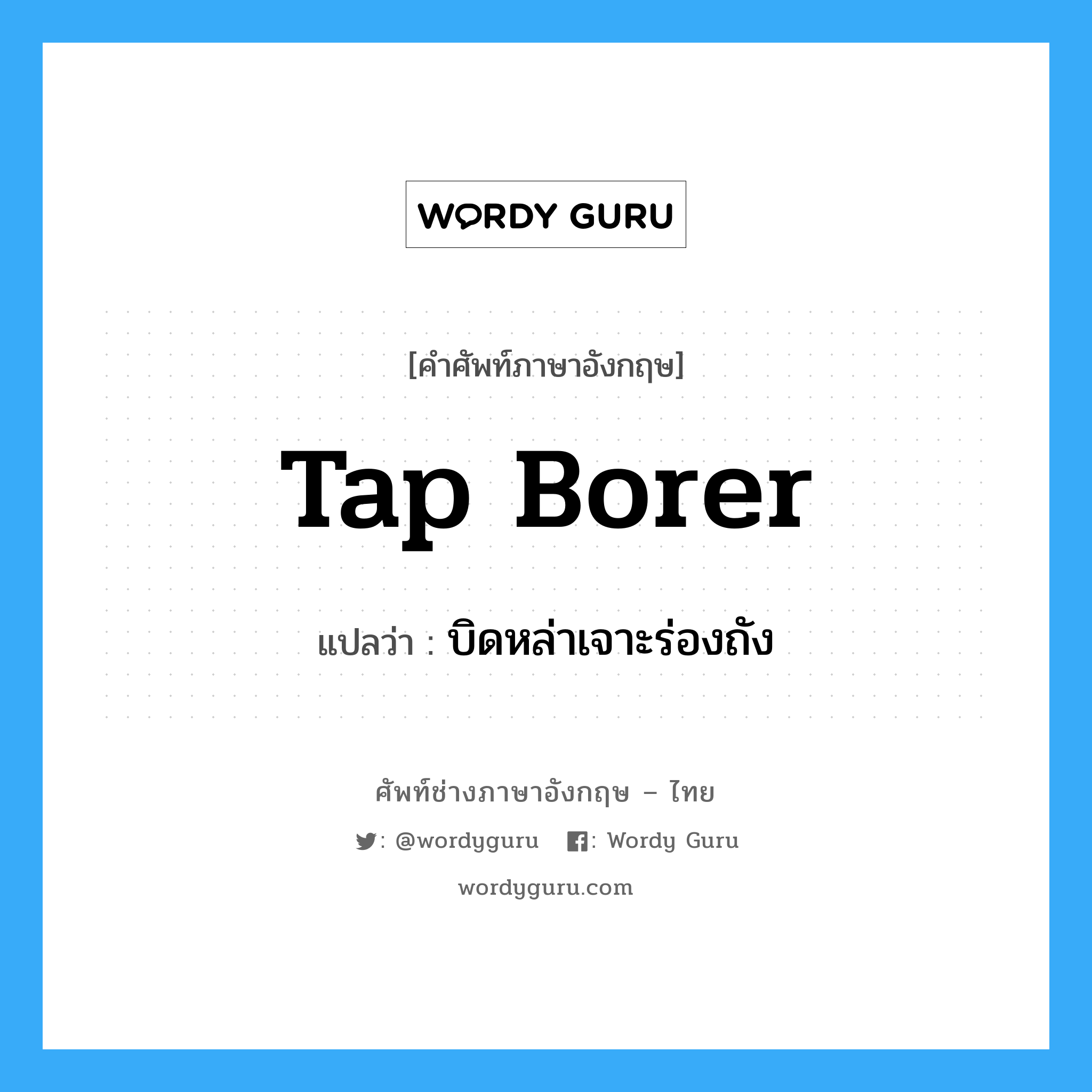 tap borer แปลว่า?, คำศัพท์ช่างภาษาอังกฤษ - ไทย tap borer คำศัพท์ภาษาอังกฤษ tap borer แปลว่า บิดหล่าเจาะร่องถัง