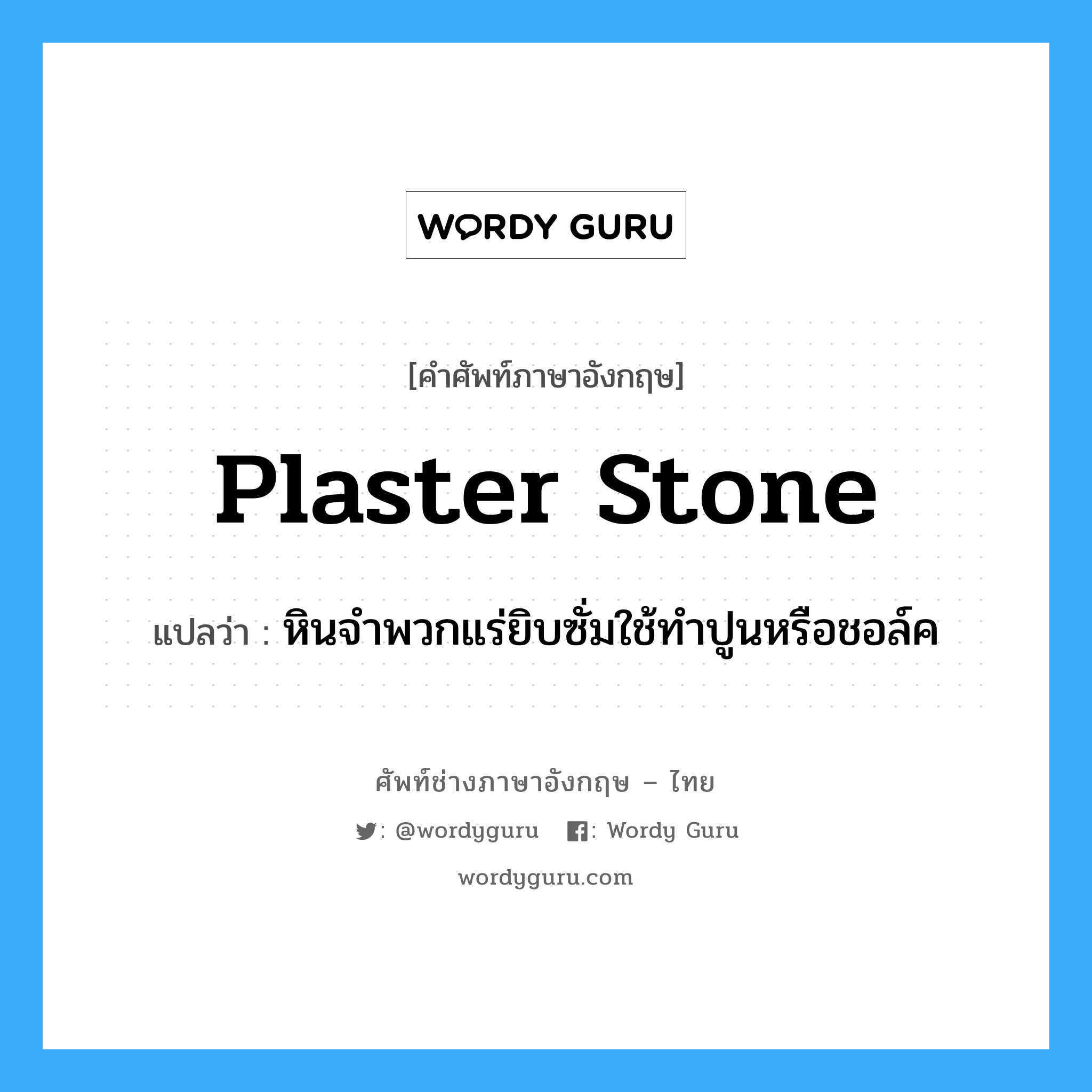 plaster stone แปลว่า?, คำศัพท์ช่างภาษาอังกฤษ - ไทย plaster stone คำศัพท์ภาษาอังกฤษ plaster stone แปลว่า หินจำพวกแร่ยิบซั่มใช้ทำปูนหรือชอล์ค