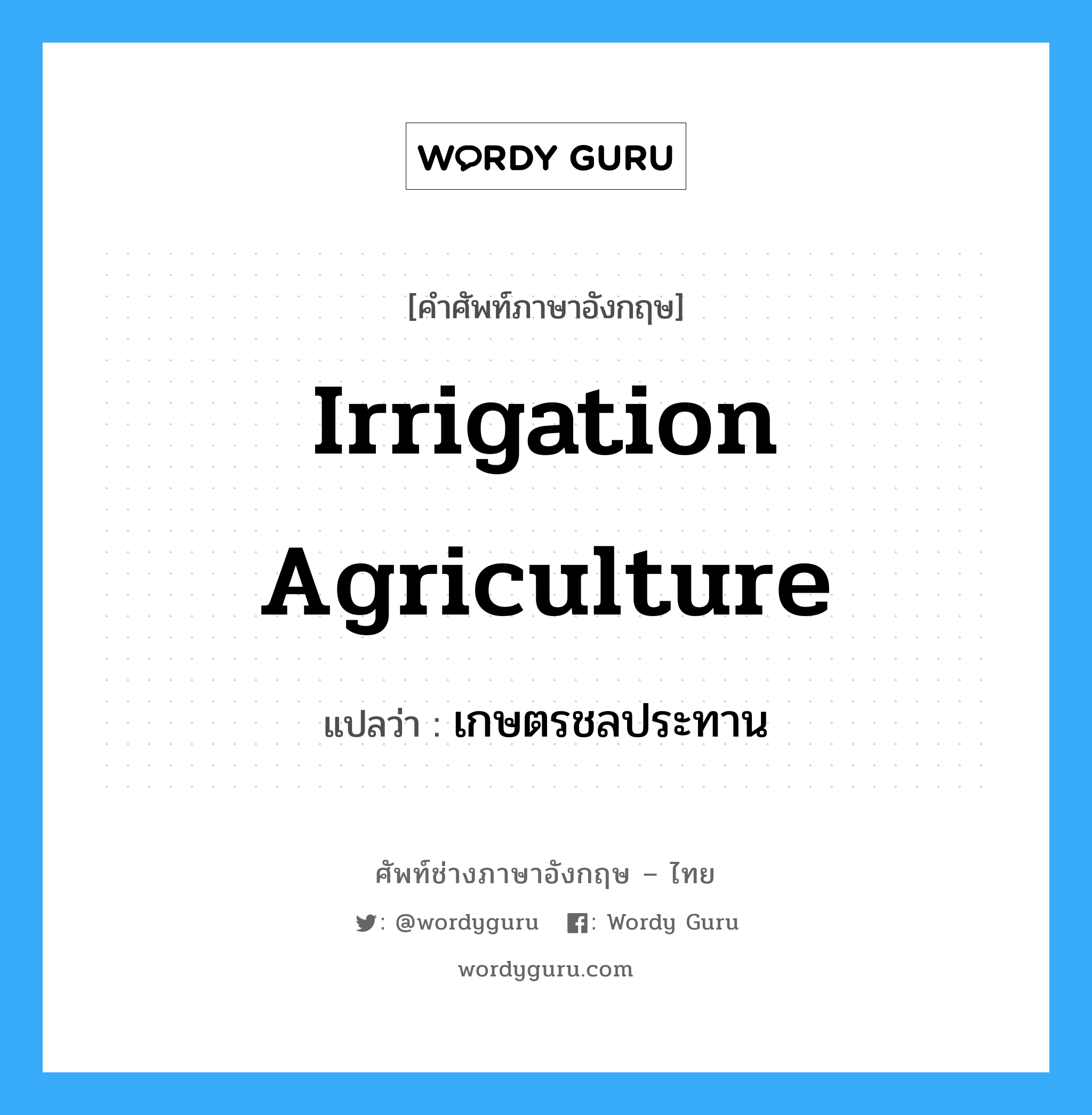 เกษตรชลประทาน ภาษาอังกฤษ?, คำศัพท์ช่างภาษาอังกฤษ - ไทย เกษตรชลประทาน คำศัพท์ภาษาอังกฤษ เกษตรชลประทาน แปลว่า irrigation agriculture