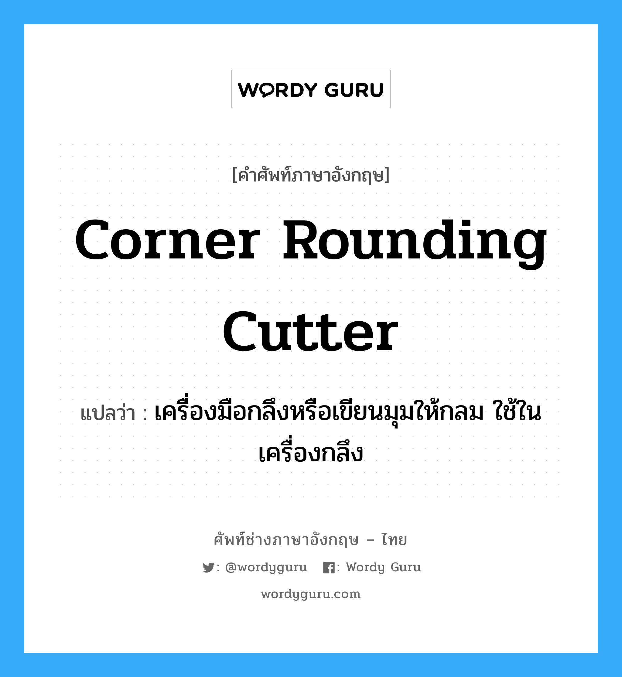 corner rounding cutter แปลว่า?, คำศัพท์ช่างภาษาอังกฤษ - ไทย corner rounding cutter คำศัพท์ภาษาอังกฤษ corner rounding cutter แปลว่า เครื่องมือกลึงหรือเขียนมุมให้กลม ใช้ในเครื่องกลึง