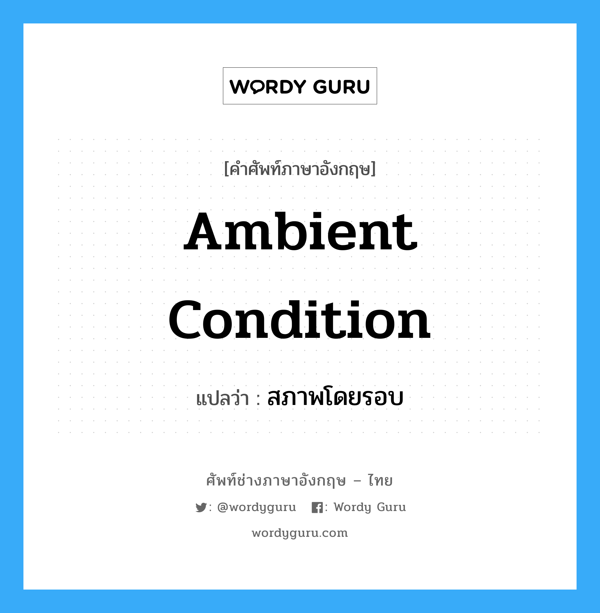 ambient condition แปลว่า?, คำศัพท์ช่างภาษาอังกฤษ - ไทย ambient condition คำศัพท์ภาษาอังกฤษ ambient condition แปลว่า สภาพโดยรอบ