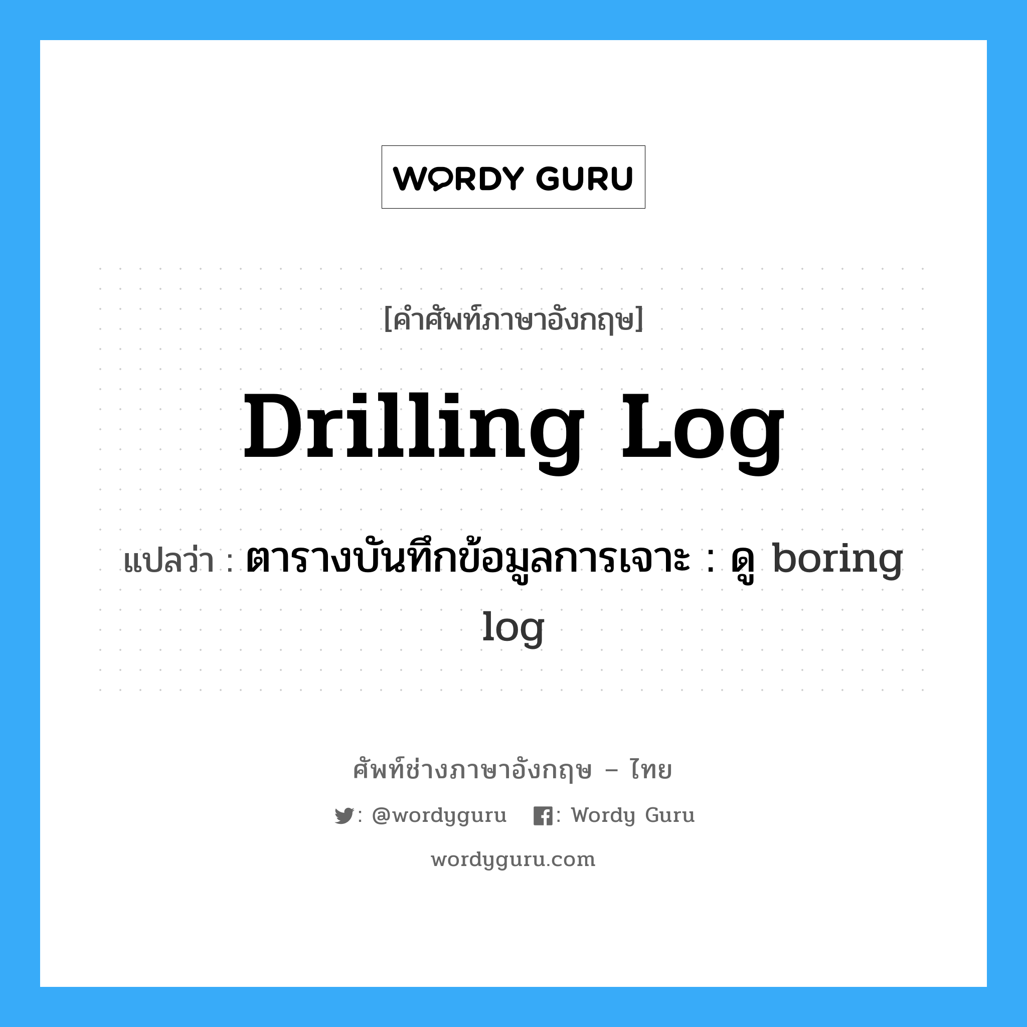 drilling log แปลว่า?, คำศัพท์ช่างภาษาอังกฤษ - ไทย drilling log คำศัพท์ภาษาอังกฤษ drilling log แปลว่า ตารางบันทึกข้อมูลการเจาะ : ดู boring log