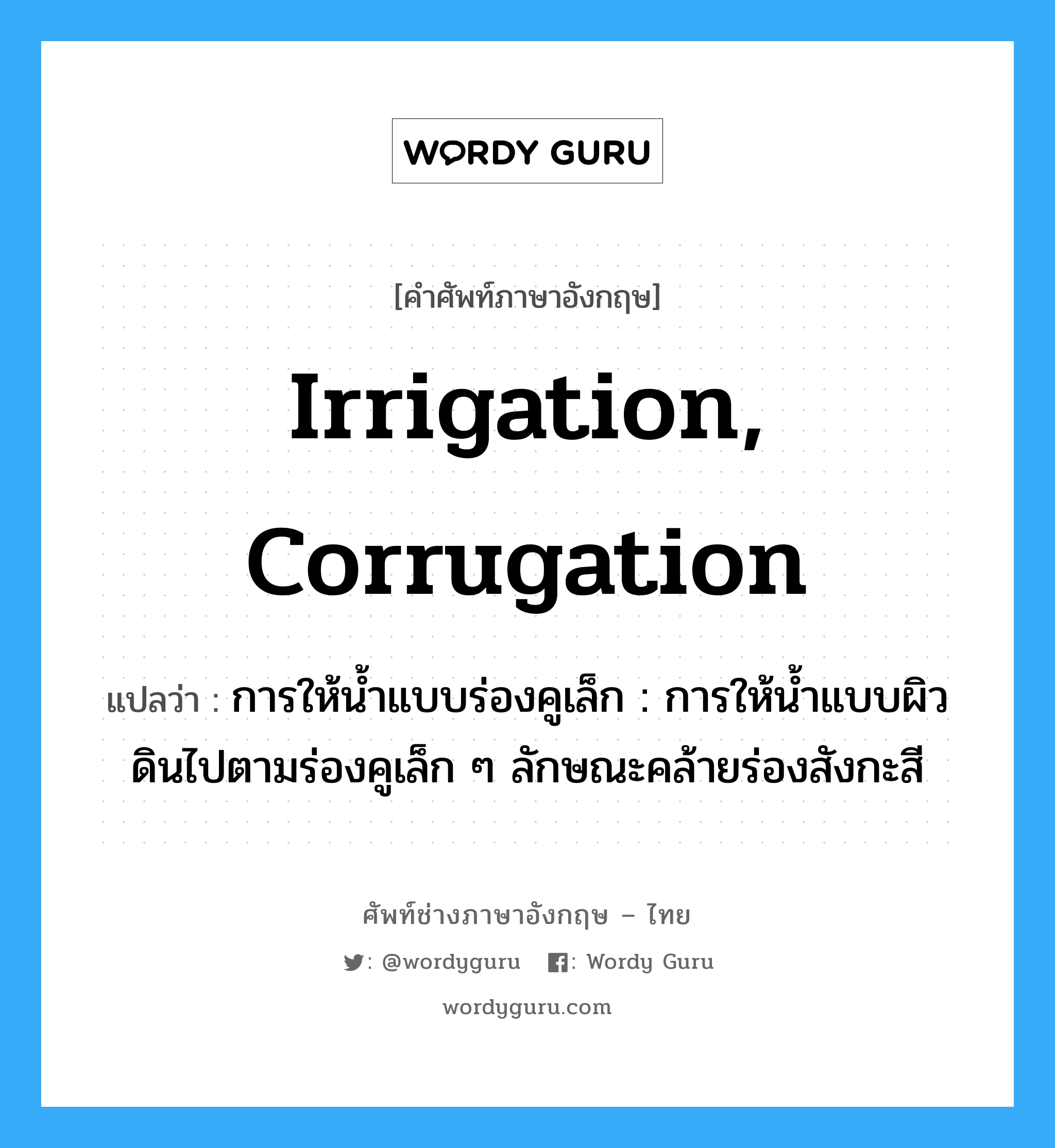 irrigation, corrugation แปลว่า?, คำศัพท์ช่างภาษาอังกฤษ - ไทย irrigation, corrugation คำศัพท์ภาษาอังกฤษ irrigation, corrugation แปลว่า การให้น้ำแบบร่องคูเล็ก : การให้น้ำแบบผิวดินไปตามร่องคูเล็ก ๆ ลักษณะคล้ายร่องสังกะสี