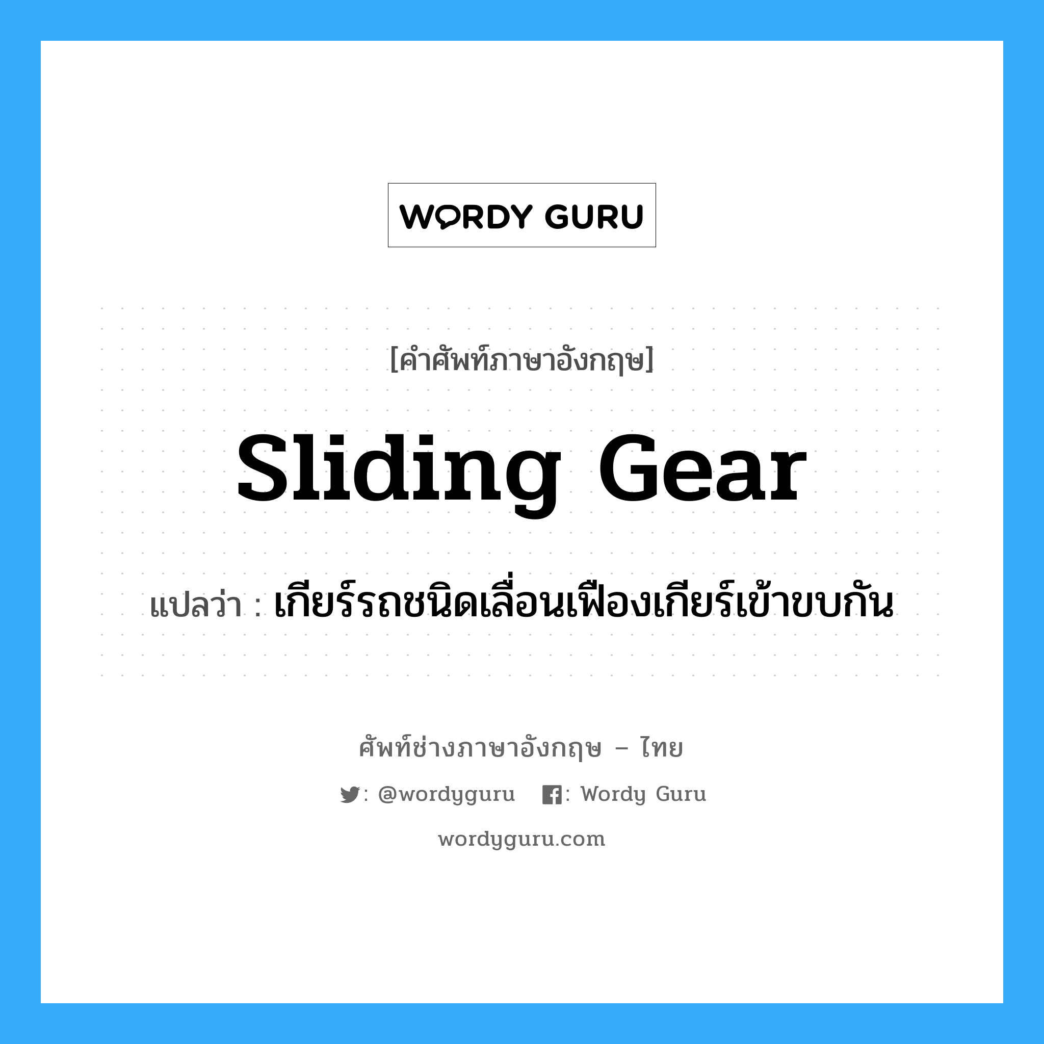 sliding gear แปลว่า?, คำศัพท์ช่างภาษาอังกฤษ - ไทย sliding gear คำศัพท์ภาษาอังกฤษ sliding gear แปลว่า เกียร์รถชนิดเลื่อนเฟืองเกียร์เข้าขบกัน