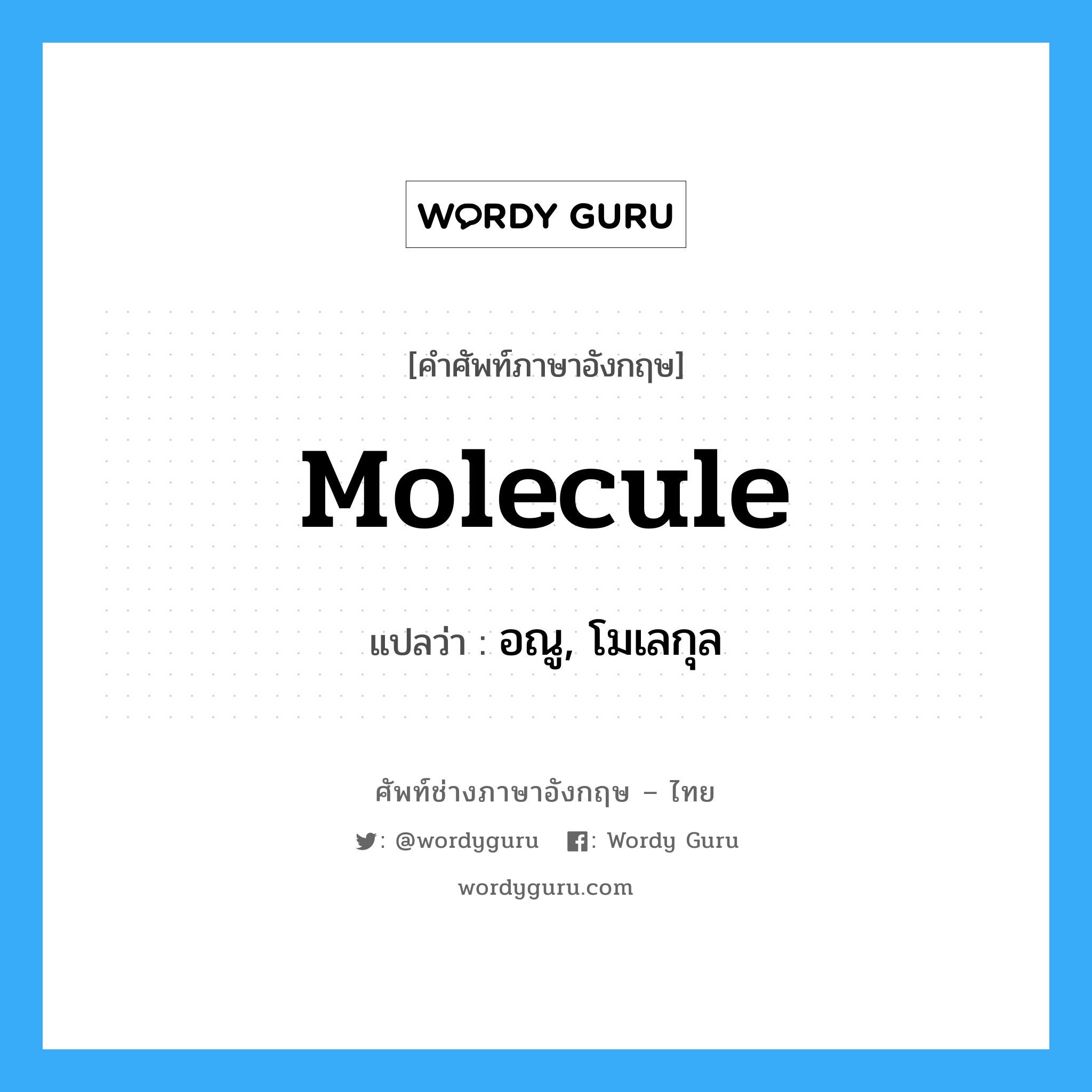 molecule แปลว่า?, คำศัพท์ช่างภาษาอังกฤษ - ไทย molecule คำศัพท์ภาษาอังกฤษ molecule แปลว่า อณู, โมเลกุล