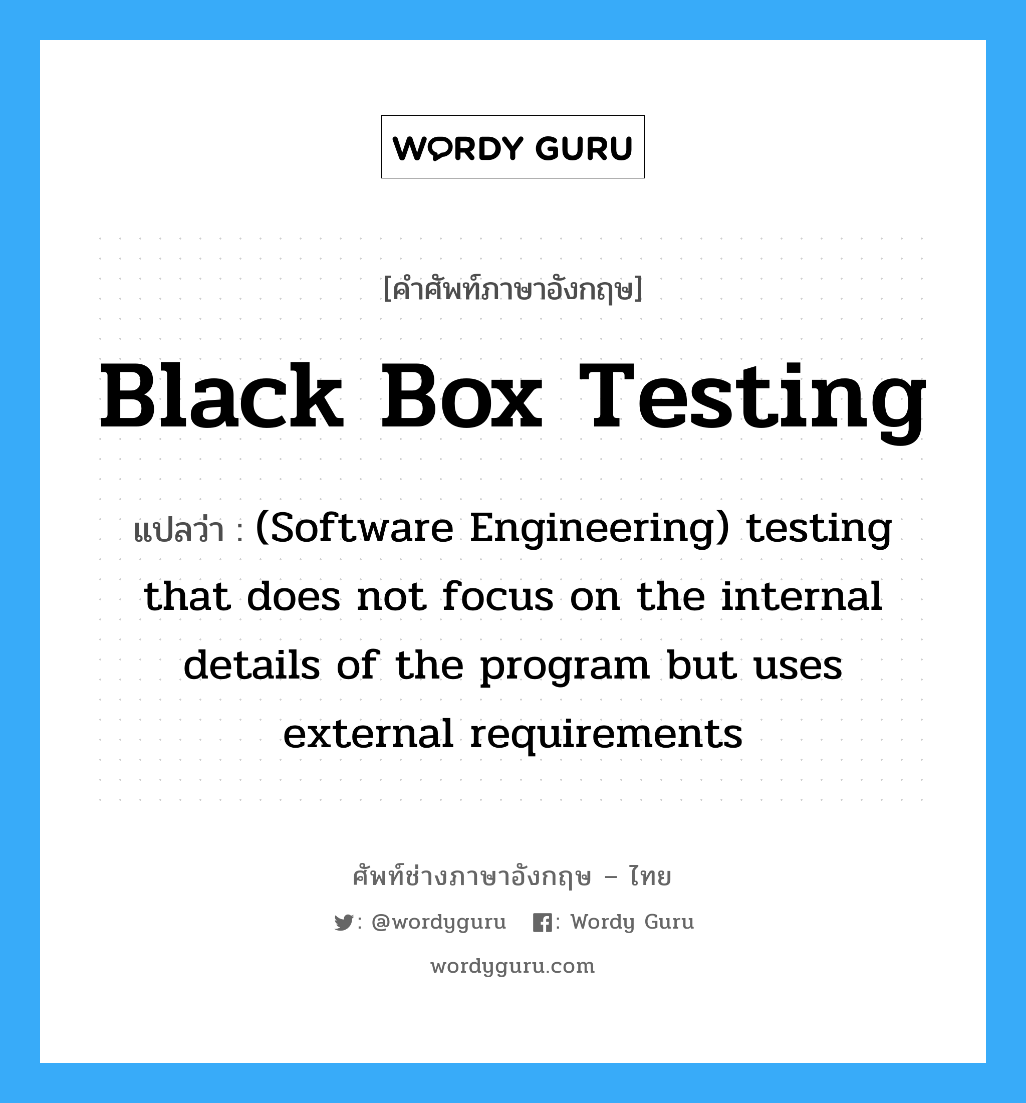 (Software Engineering) testing that does not focus on the internal details of the program but uses external requirements ภาษาอังกฤษ?, คำศัพท์ช่างภาษาอังกฤษ - ไทย (Software Engineering) testing that does not focus on the internal details of the program but uses external requirements คำศัพท์ภาษาอังกฤษ (Software Engineering) testing that does not focus on the internal details of the program but uses external requirements แปลว่า Black box testing