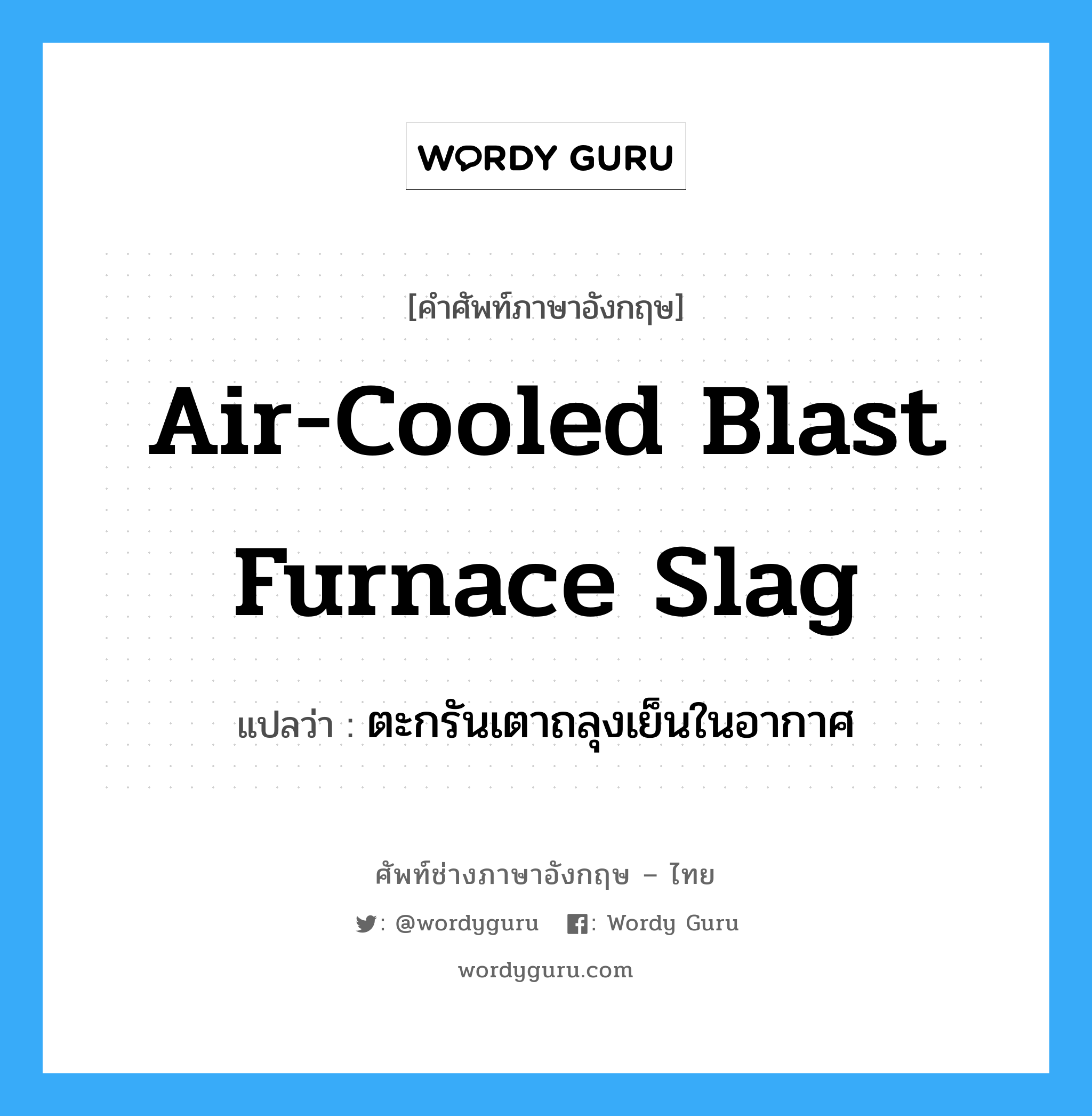 ตะกรันเตาถลุงเย็นในอากาศ ภาษาอังกฤษ?, คำศัพท์ช่างภาษาอังกฤษ - ไทย ตะกรันเตาถลุงเย็นในอากาศ คำศัพท์ภาษาอังกฤษ ตะกรันเตาถลุงเย็นในอากาศ แปลว่า air-cooled blast furnace slag