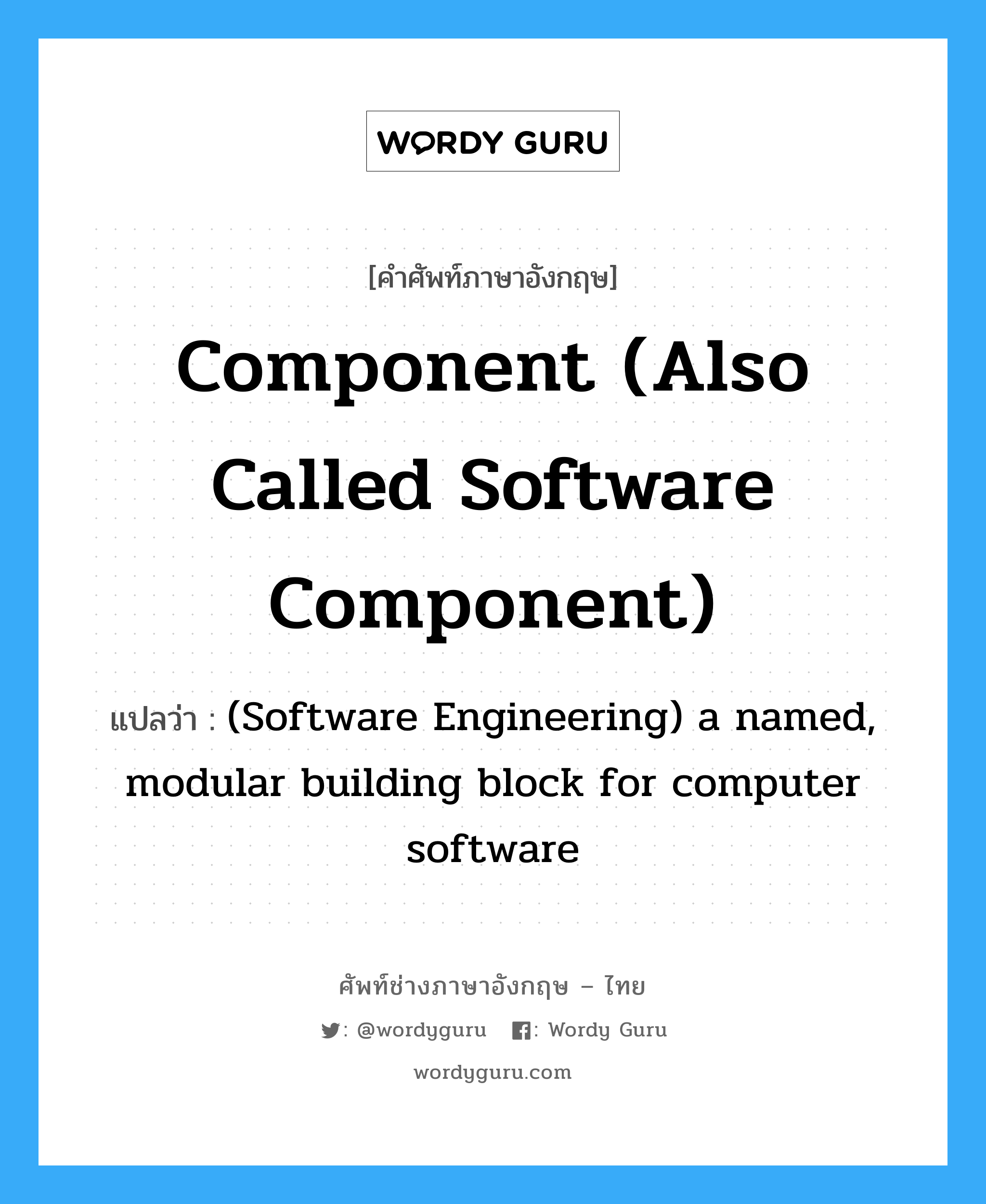 (Software Engineering) a named, modular building block for computer software ภาษาอังกฤษ?, คำศัพท์ช่างภาษาอังกฤษ - ไทย (Software Engineering) a named, modular building block for computer software คำศัพท์ภาษาอังกฤษ (Software Engineering) a named, modular building block for computer software แปลว่า Component (also called Software component)